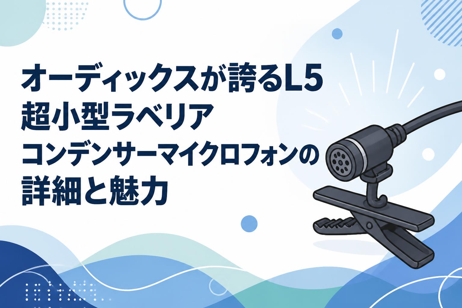 オーディックスが誇るL5超小型ラベリアコンデンサーマイクロフォンの詳細と魅力