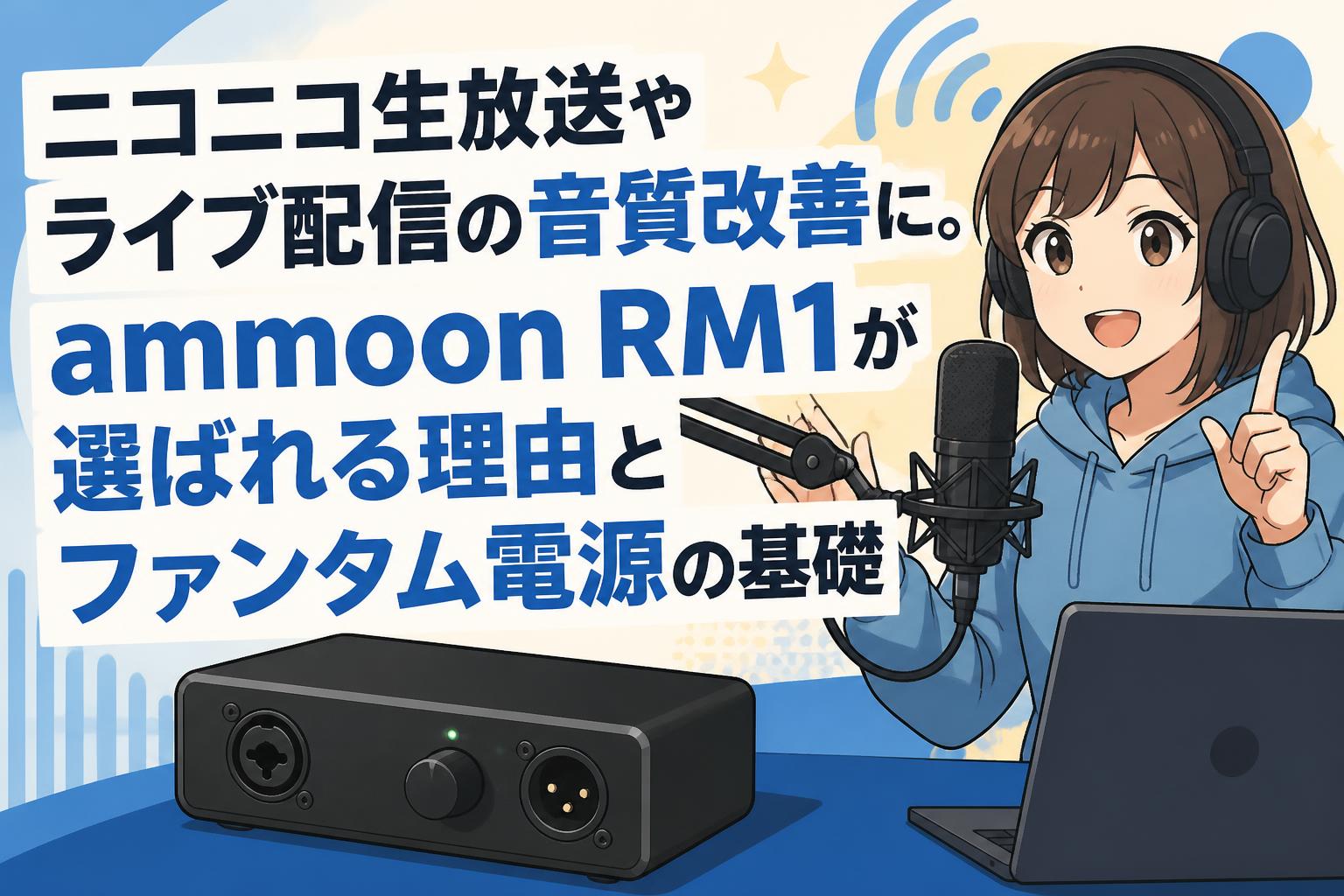 ニコニコ生放送やライブ配信の音質改善に。ammoon RM1が選ばれる理由とファンタム電源の基礎