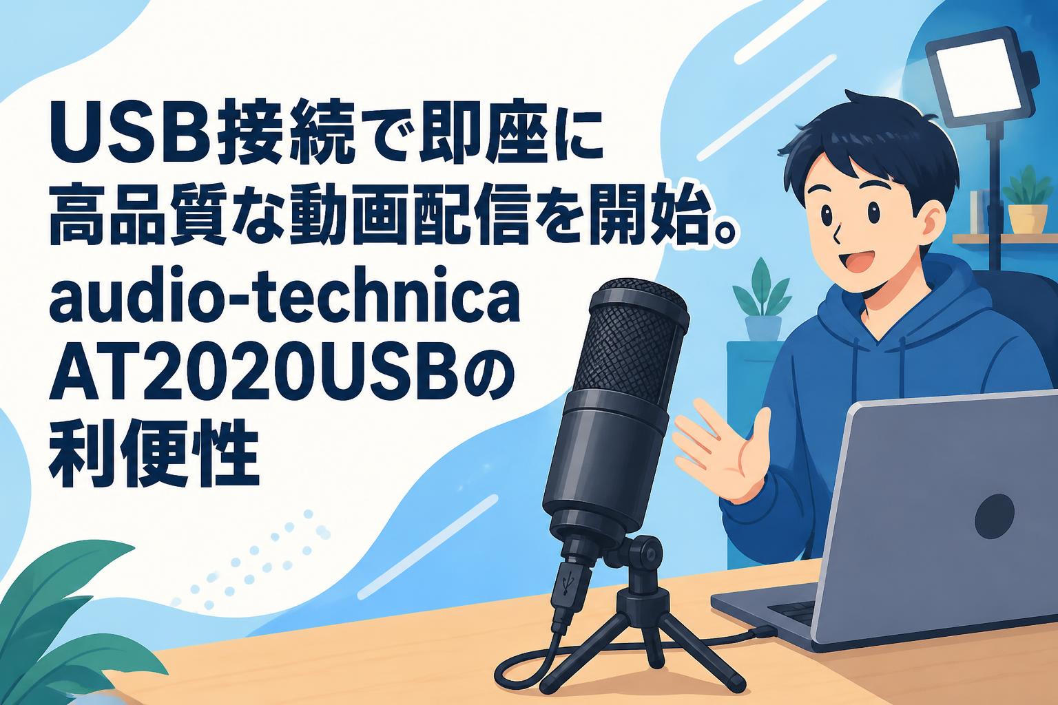 USB接続で即座に高品質な動画配信を開始。audio-technica AT2020USBの利便性