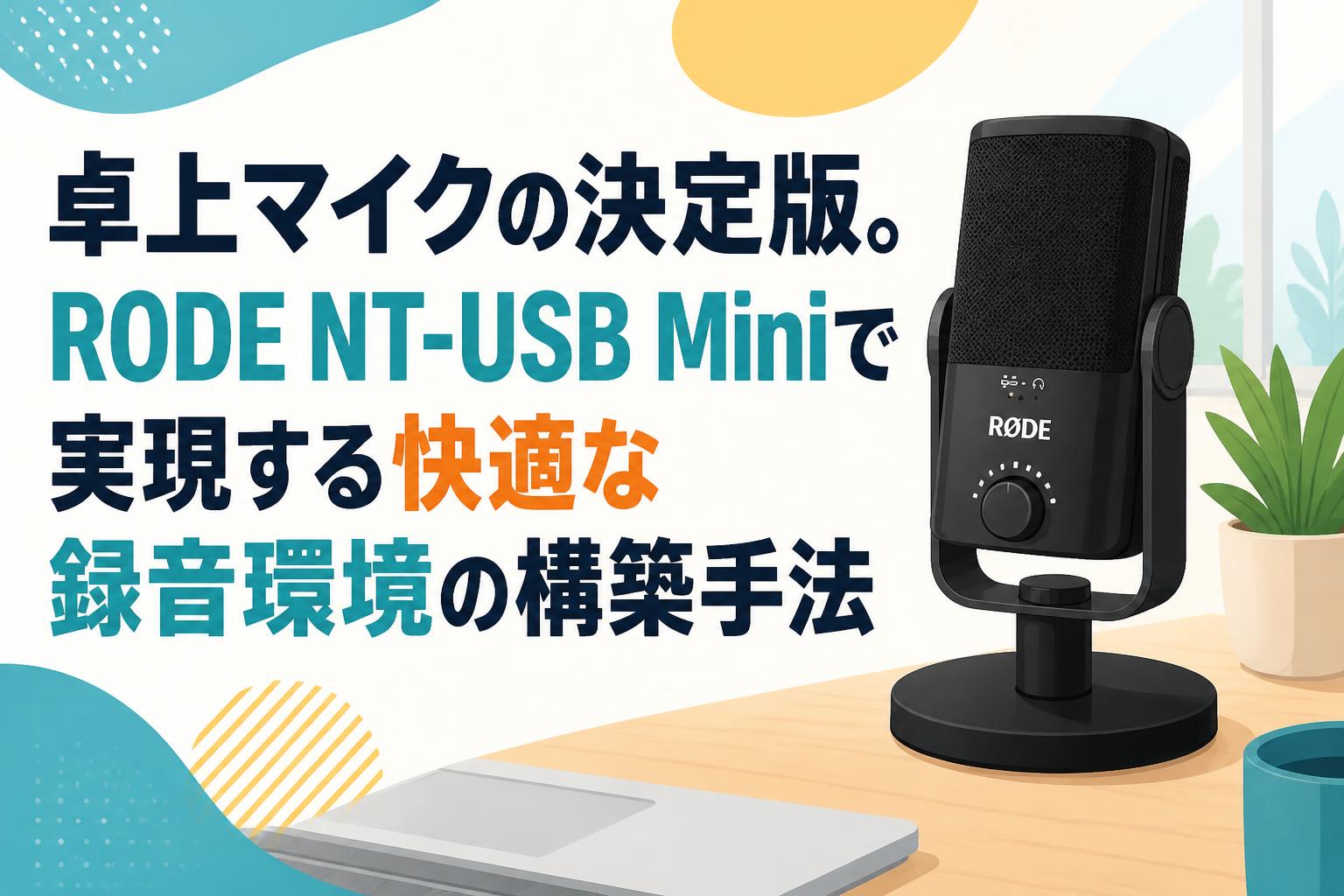 卓上マイクの決定版。RODE NT-USB Miniで実現する快適な録音環境の構築手法