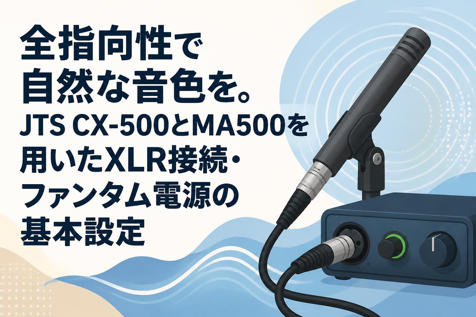 全指向性で自然な音色を。JTS CX-500とMA500を用いたXLR接続・ファンタム電源の基本設定