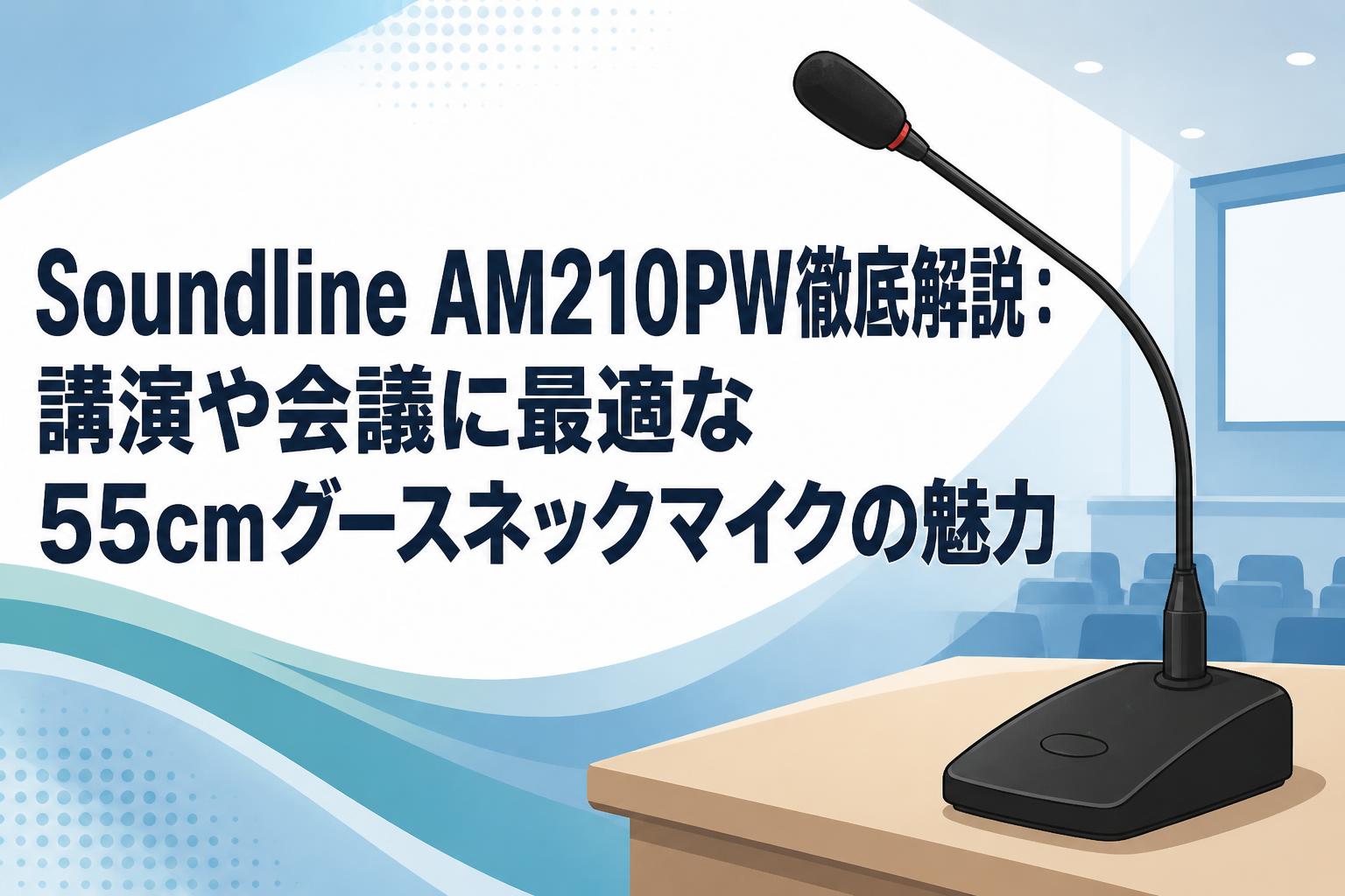 Soundline AM210PW徹底解説：講演や会議に最適な55cmグースネックマイクの魅力