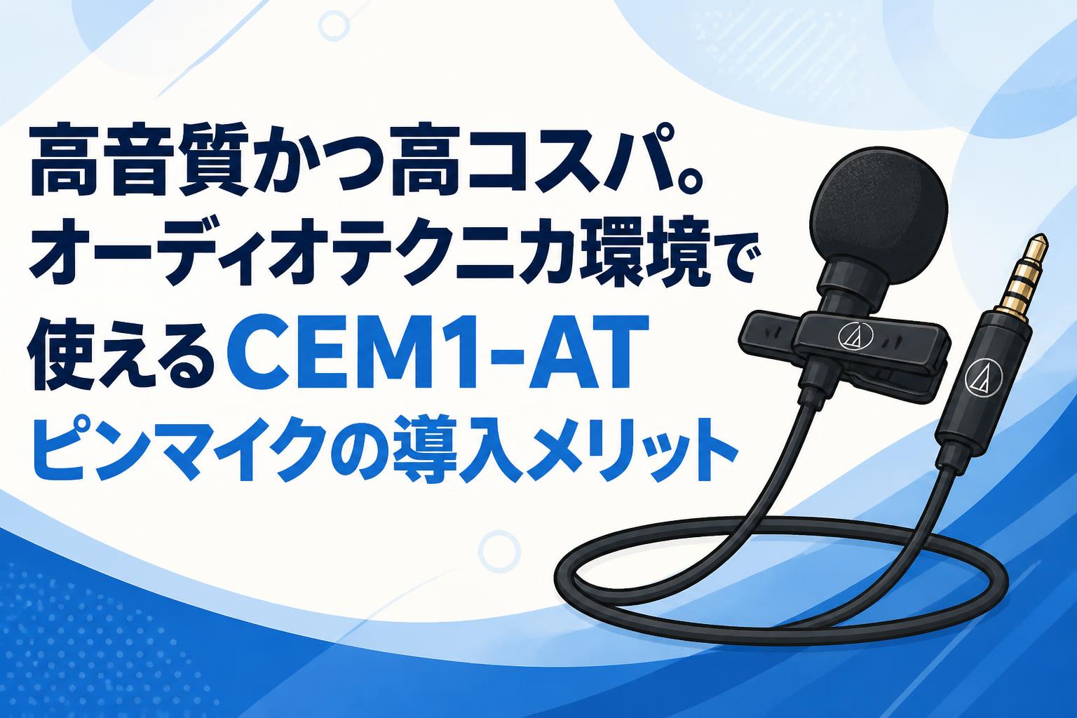 高音質かつ高コスパ。オーディオテクニカ環境で使えるCEM1-AT ピンマイクの導入メリット