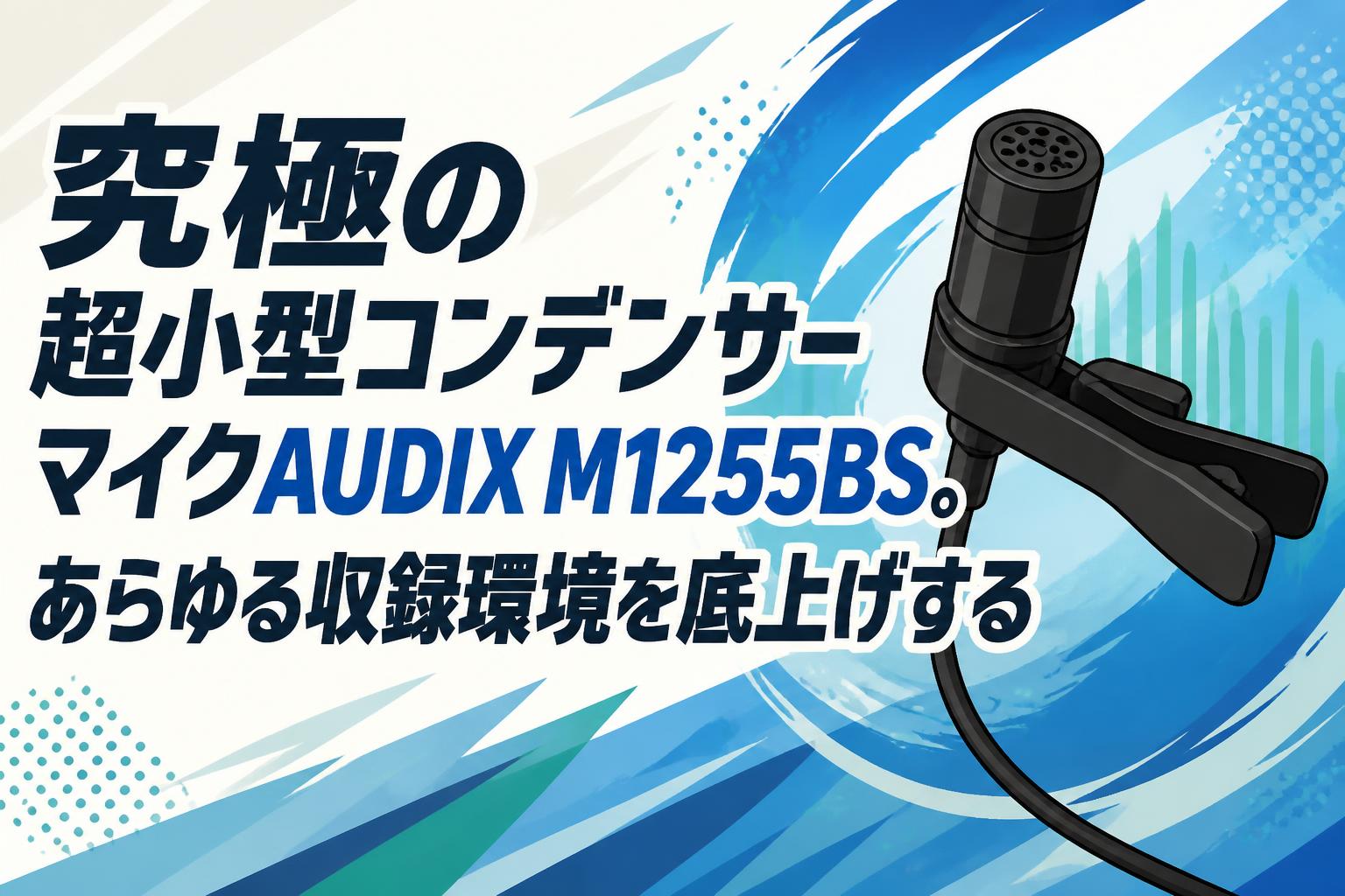 究極の超小型コンデンサーマイクAUDIX M1255BS。あらゆる収録環境を底上げする
