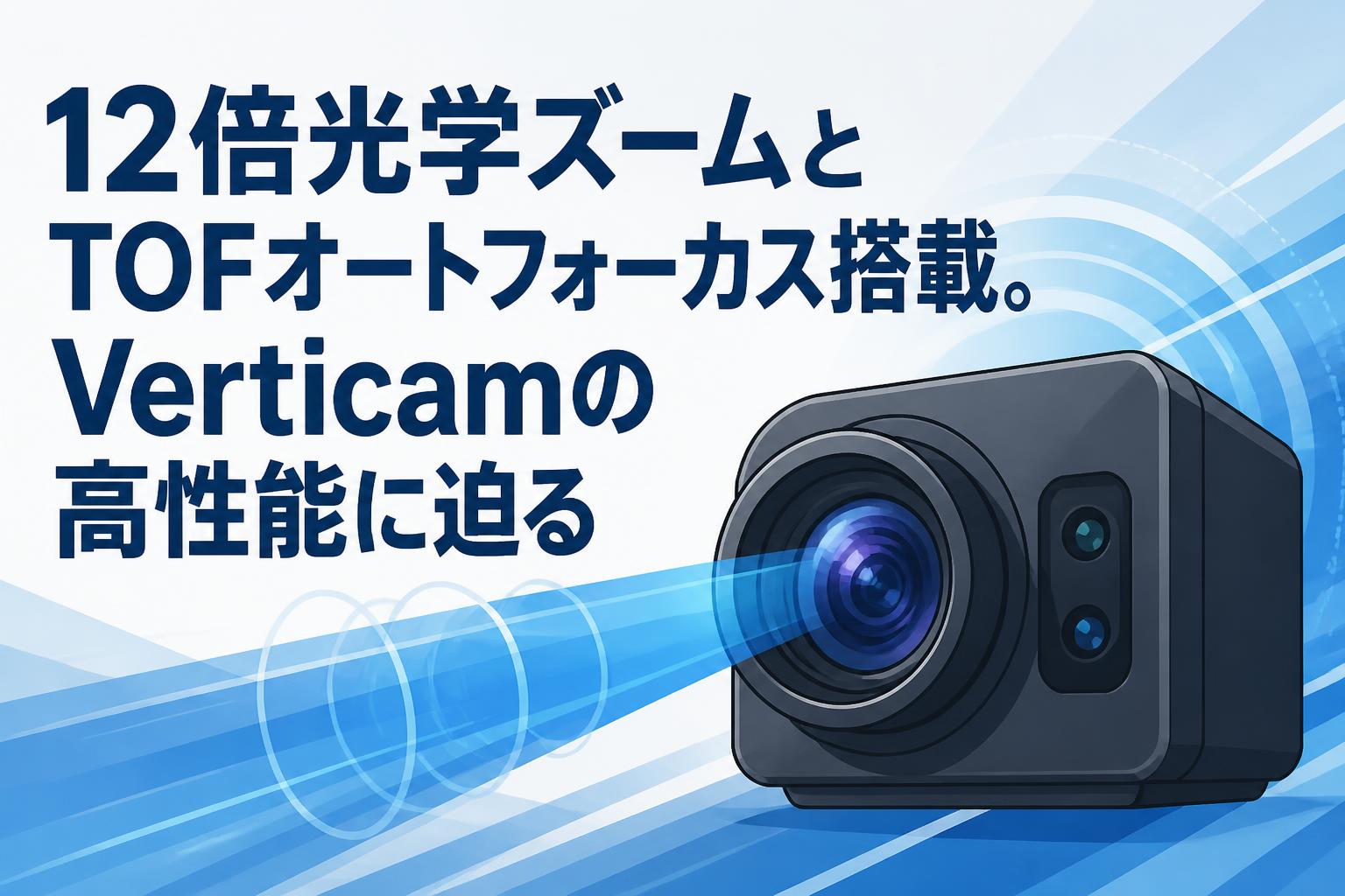 12倍光学ズームとTOFオートフォーカス搭載。Verticamの高性能に迫る