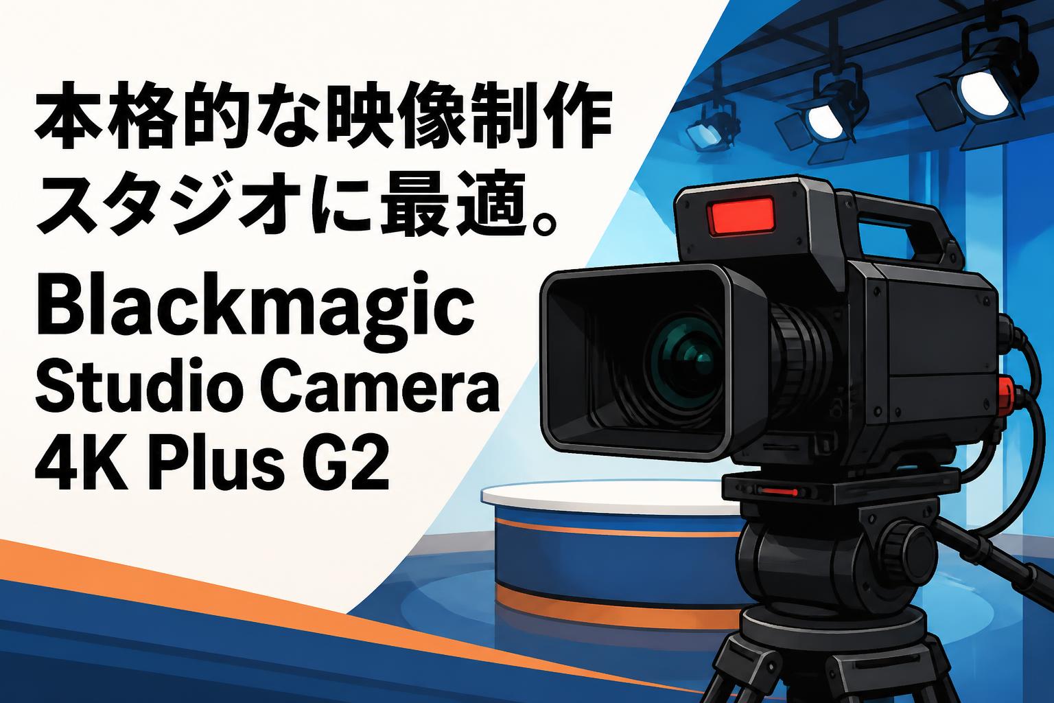 本格的な映像制作スタジオに最適。Blackmagic Studio Camera 4K Plus G2