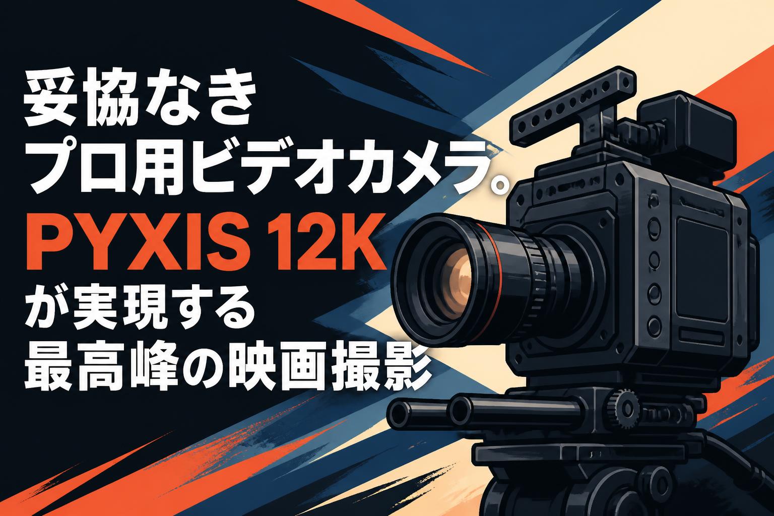 妥協なきプロ用ビデオカメラ。PYXIS 12Kが実現する最高峰の映画撮影