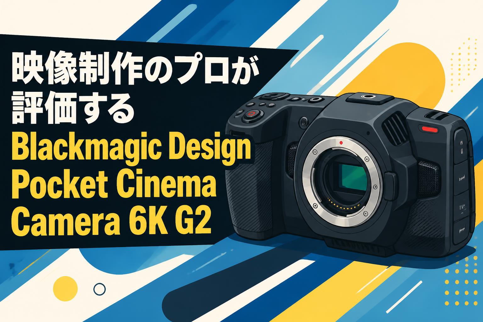 映像制作のプロが評価するBlackmagic Design Pocket Cinema Camera 6K G2