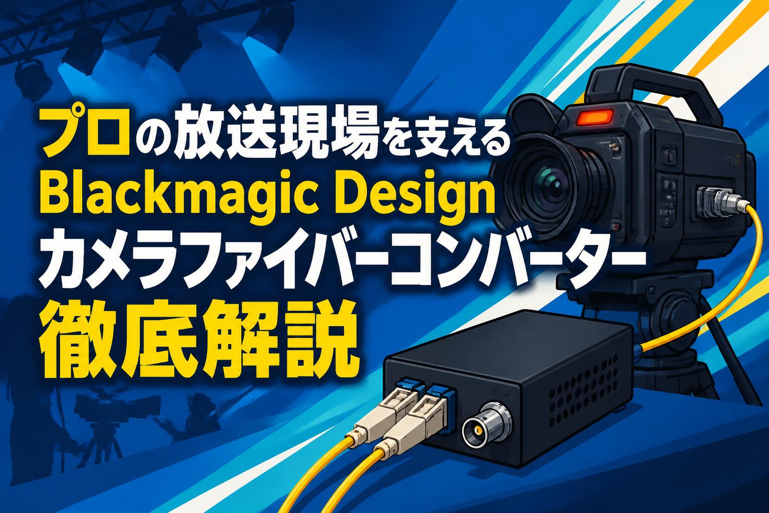 プロの放送現場を支えるBlackmagic Designカメラファイバーコンバーター徹底解説
