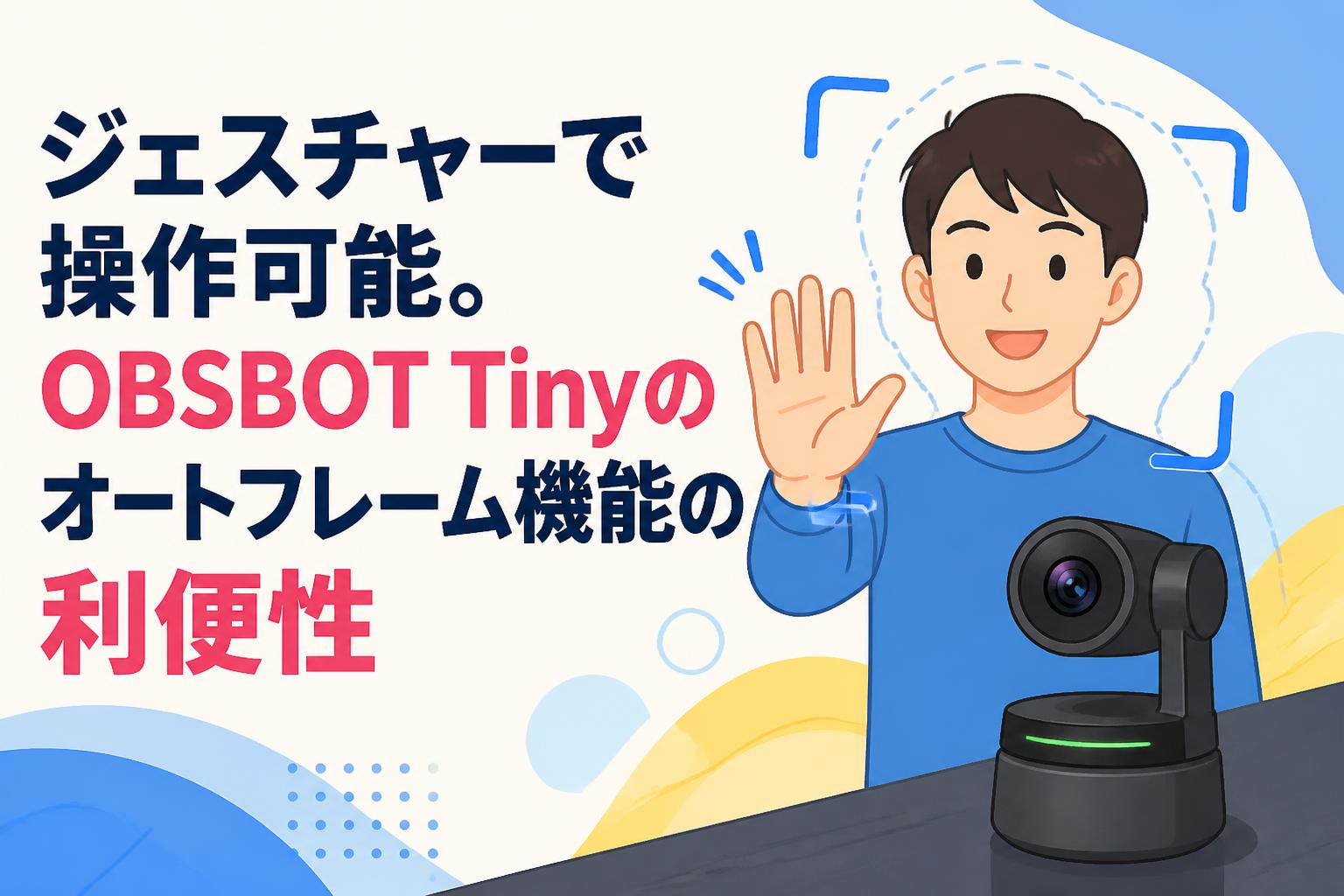 ジェスチャーで操作可能。OBSBOT Tinyのオートフレーム機能の利便性