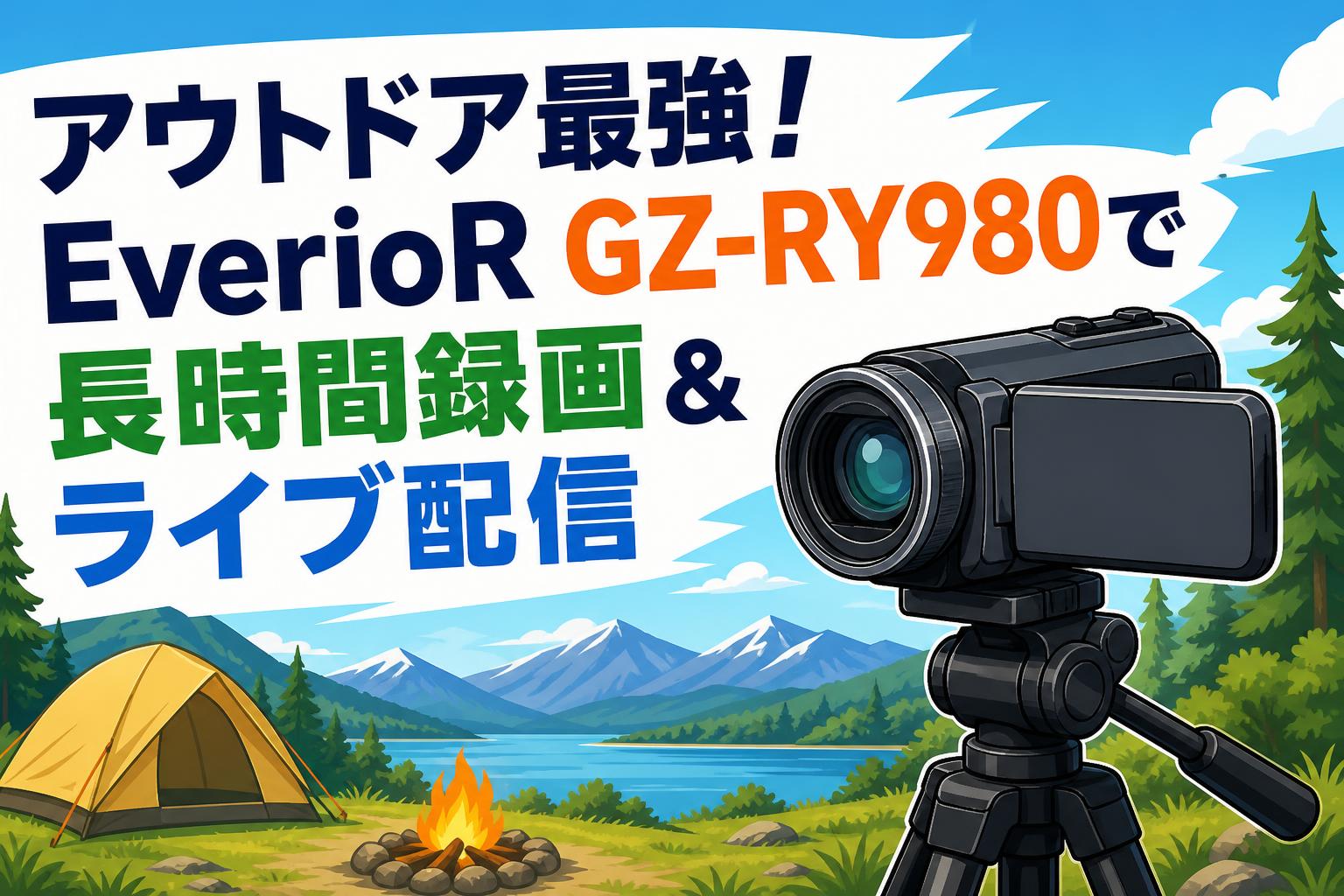 アウトドア最強！EverioR GZ-RY980で長時間録画＆ライブ配信