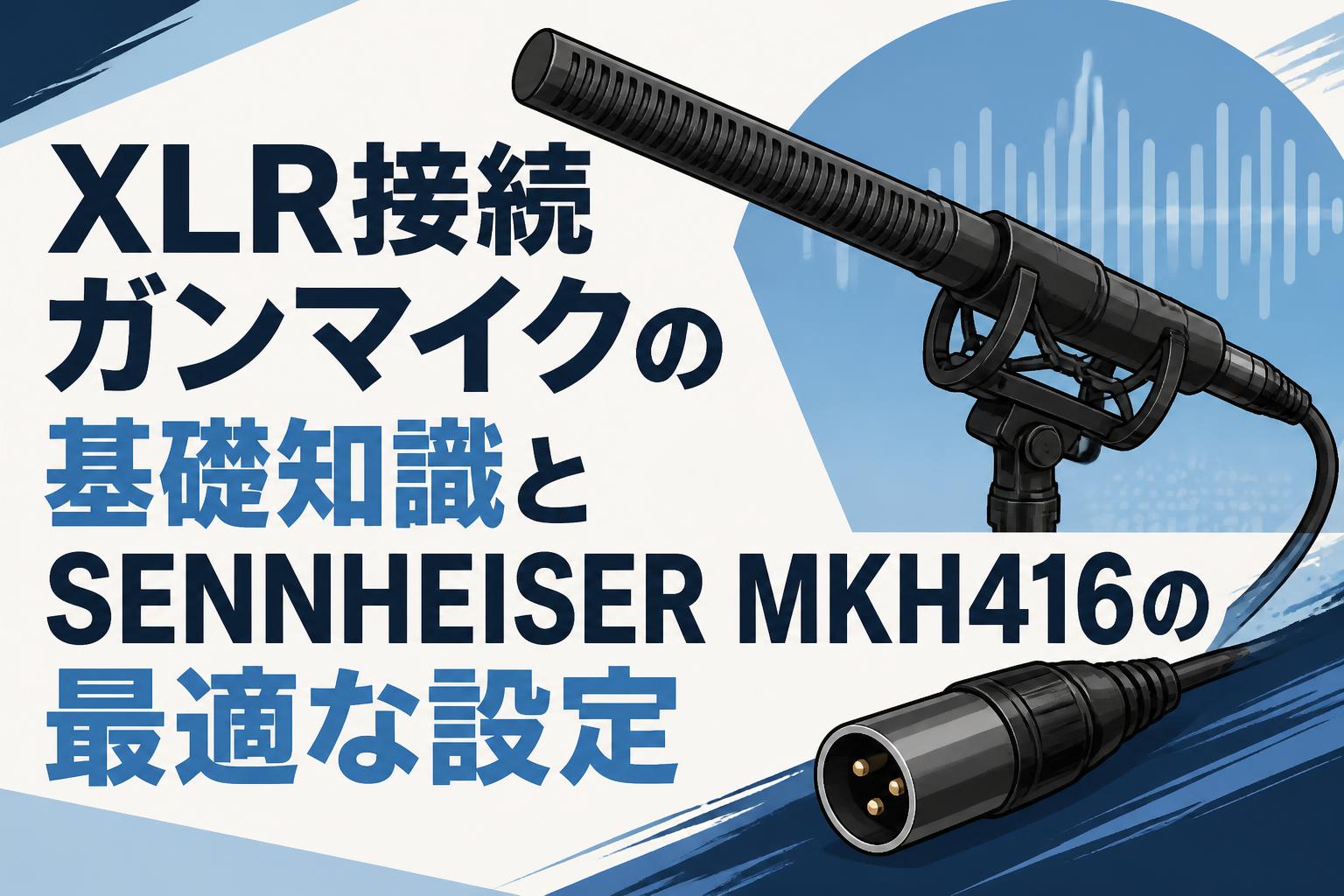 XLR接続ガンマイクの基礎知識とSENNHEISER MKH416の最適な設定