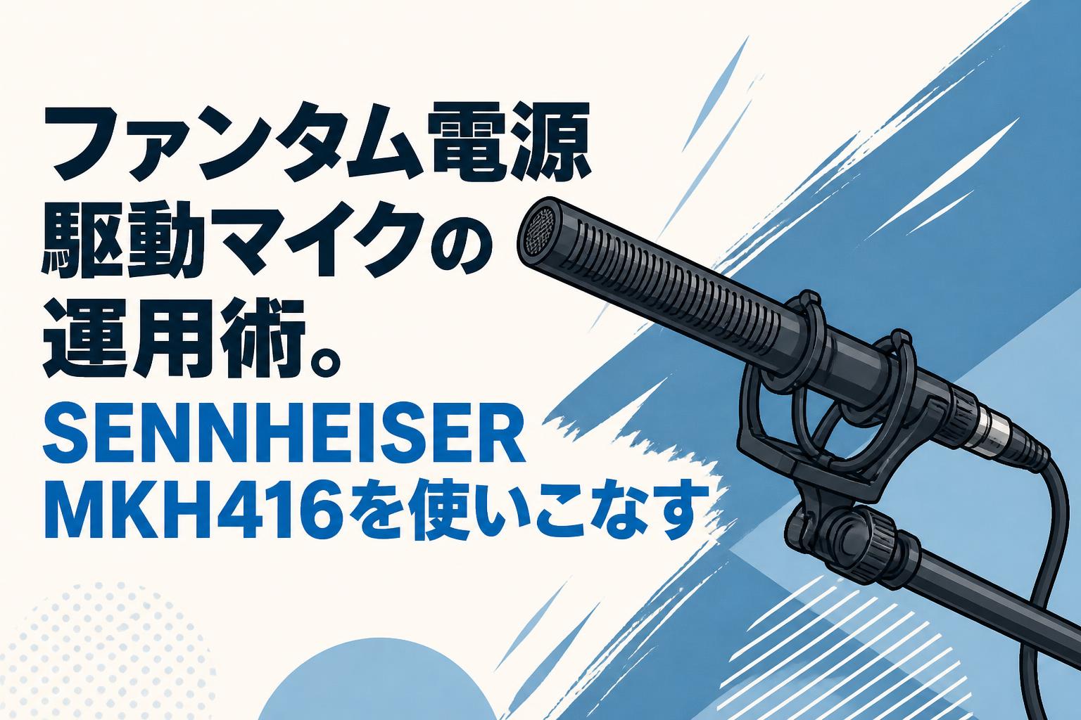ファンタム電源駆動マイクの運用術。SENNHEISER MKH416を使いこなす