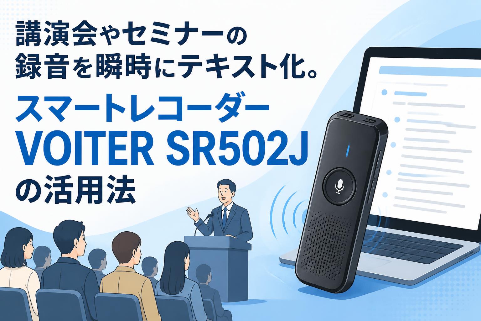 講演会やセミナーの録音を瞬時にテキスト化。スマートレコーダーVOITER SR502Jの活用法