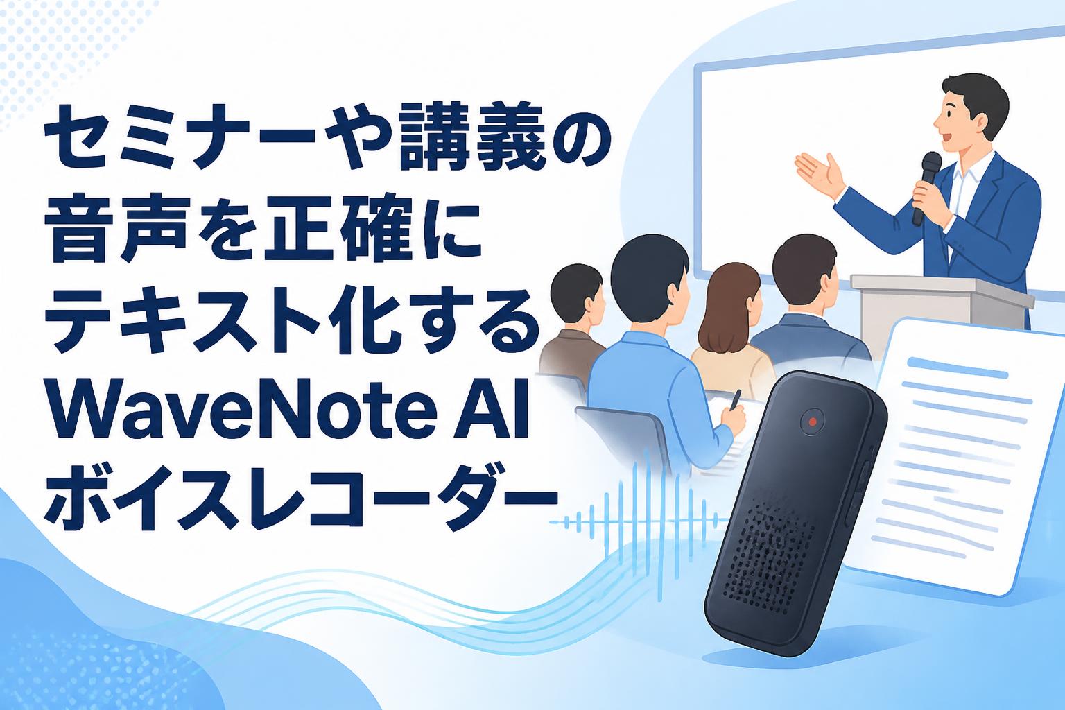 セミナーや講義の音声を正確にテキスト化するWaveNote AIボイスレコーダー