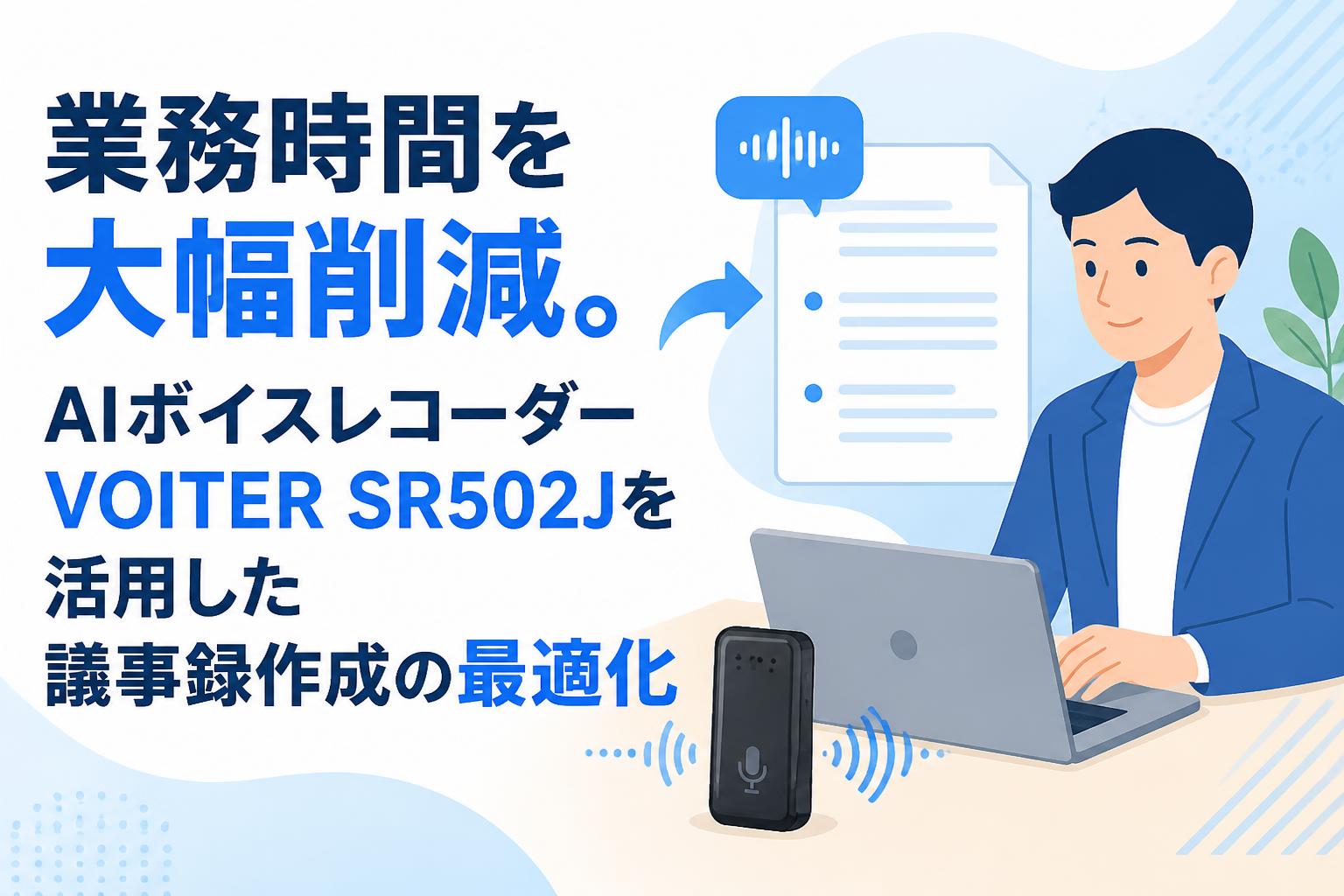 業務時間を大幅削減。AIボイスレコーダーVOITER SR502Jを活用した議事録作成の最適化