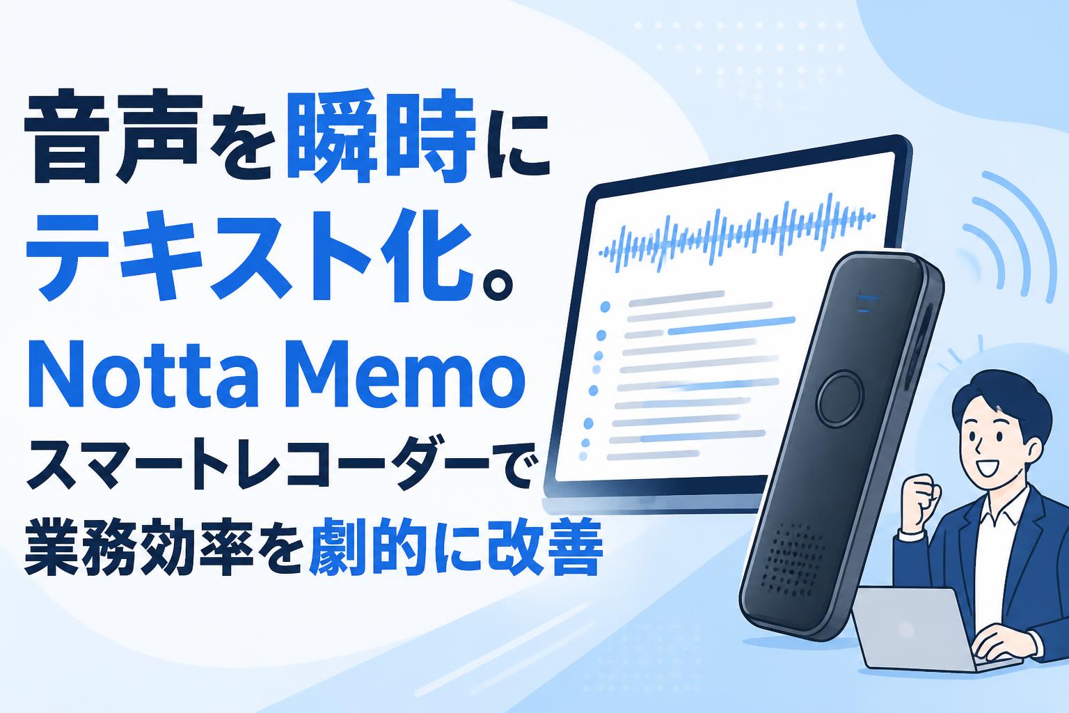 音声を瞬時にテキスト化。Notta Memoスマートレコーダーで業務効率を劇的に改善
