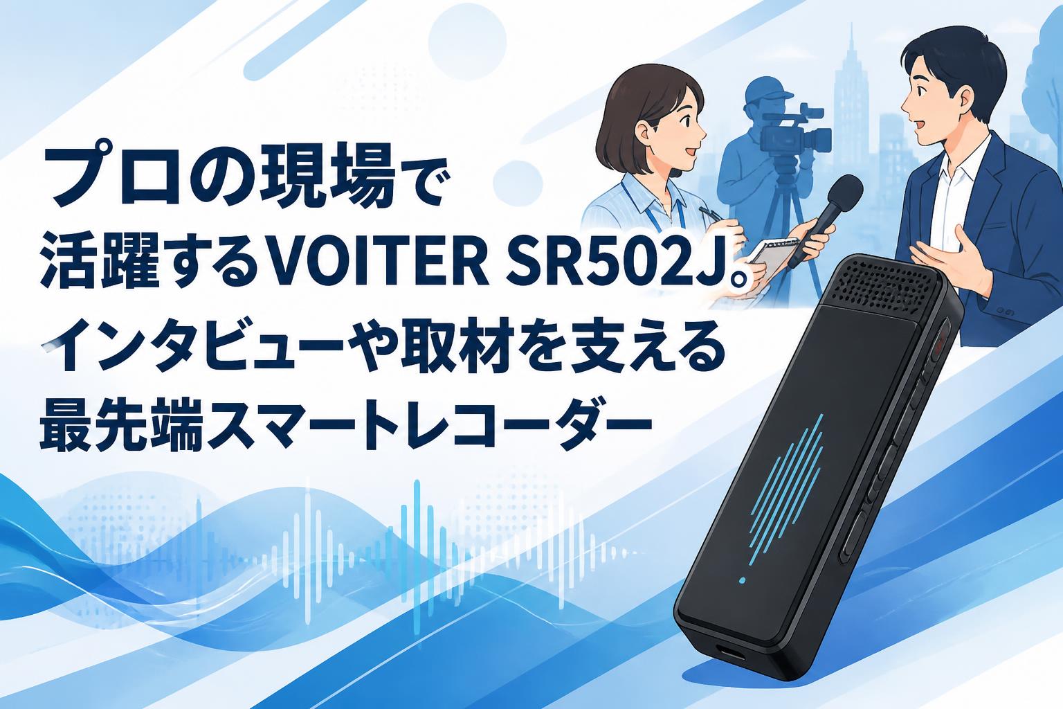プロの現場で活躍するVOITER SR502J。インタビューや取材を支える最先端スマートレコーダー