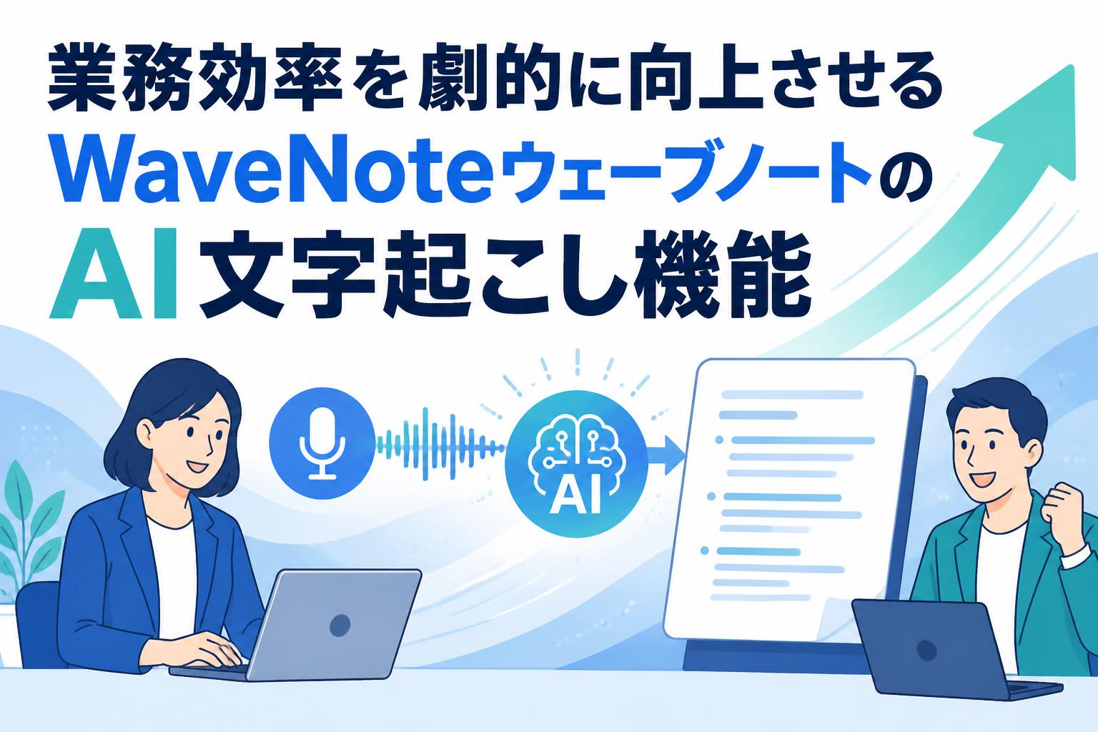 業務効率を劇的に向上させるWaveNoteウェーブノートのAI文字起こし機能