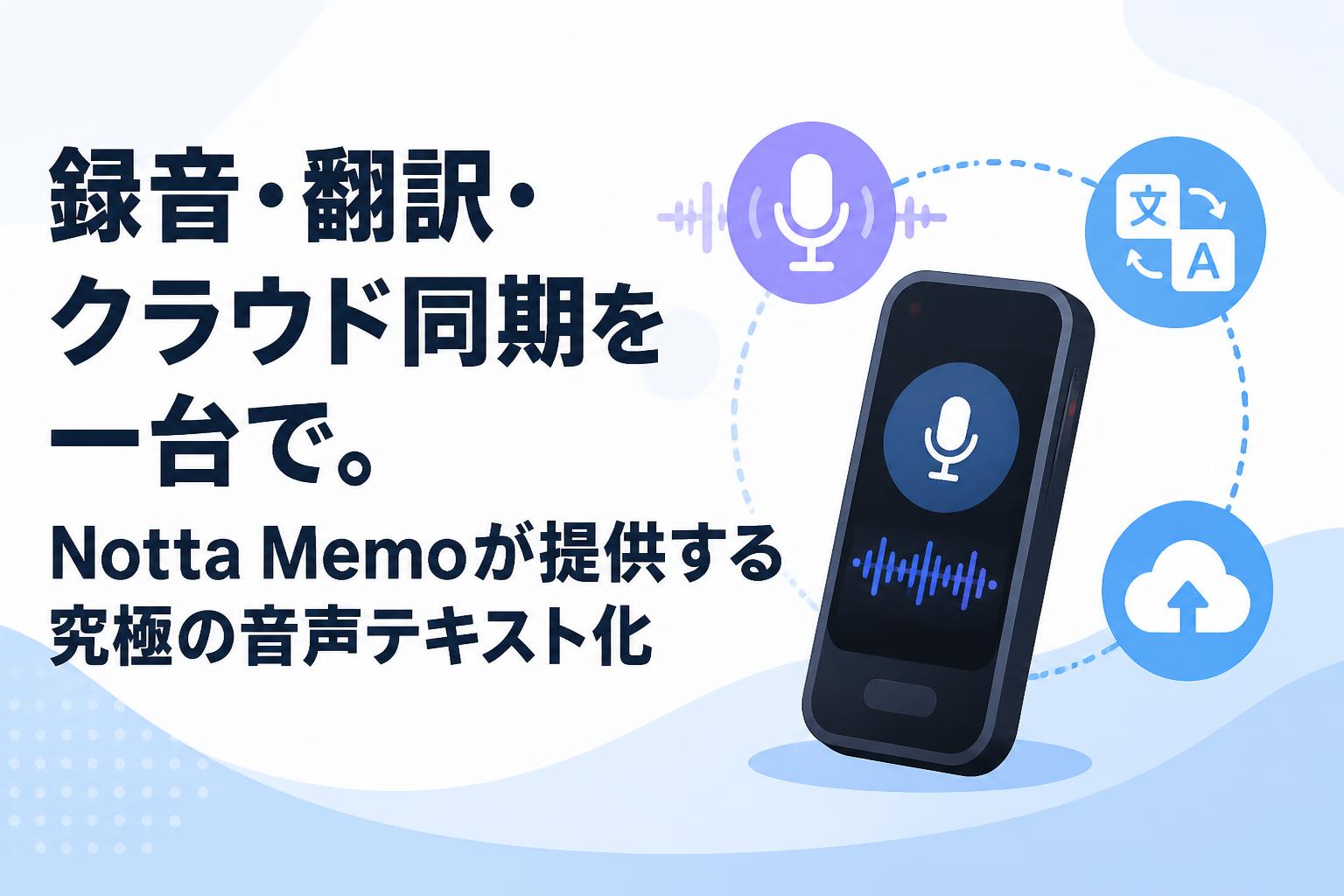 録音・翻訳・クラウド同期を一台で。Notta Memoが提供する究極の音声テキスト化