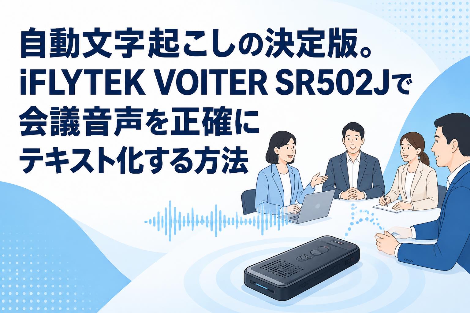 自動文字起こしの決定版。iFLYTEK VOITER SR502Jで会議音声を正確にテキスト化する方法