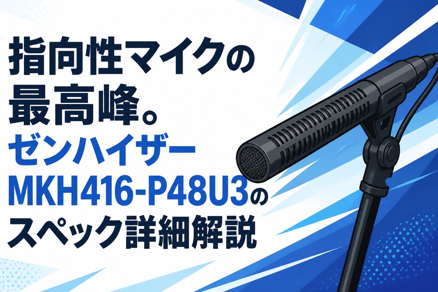 指向性マイクの最高峰。ゼンハイザーMKH416-P48U3のスペック詳細解説