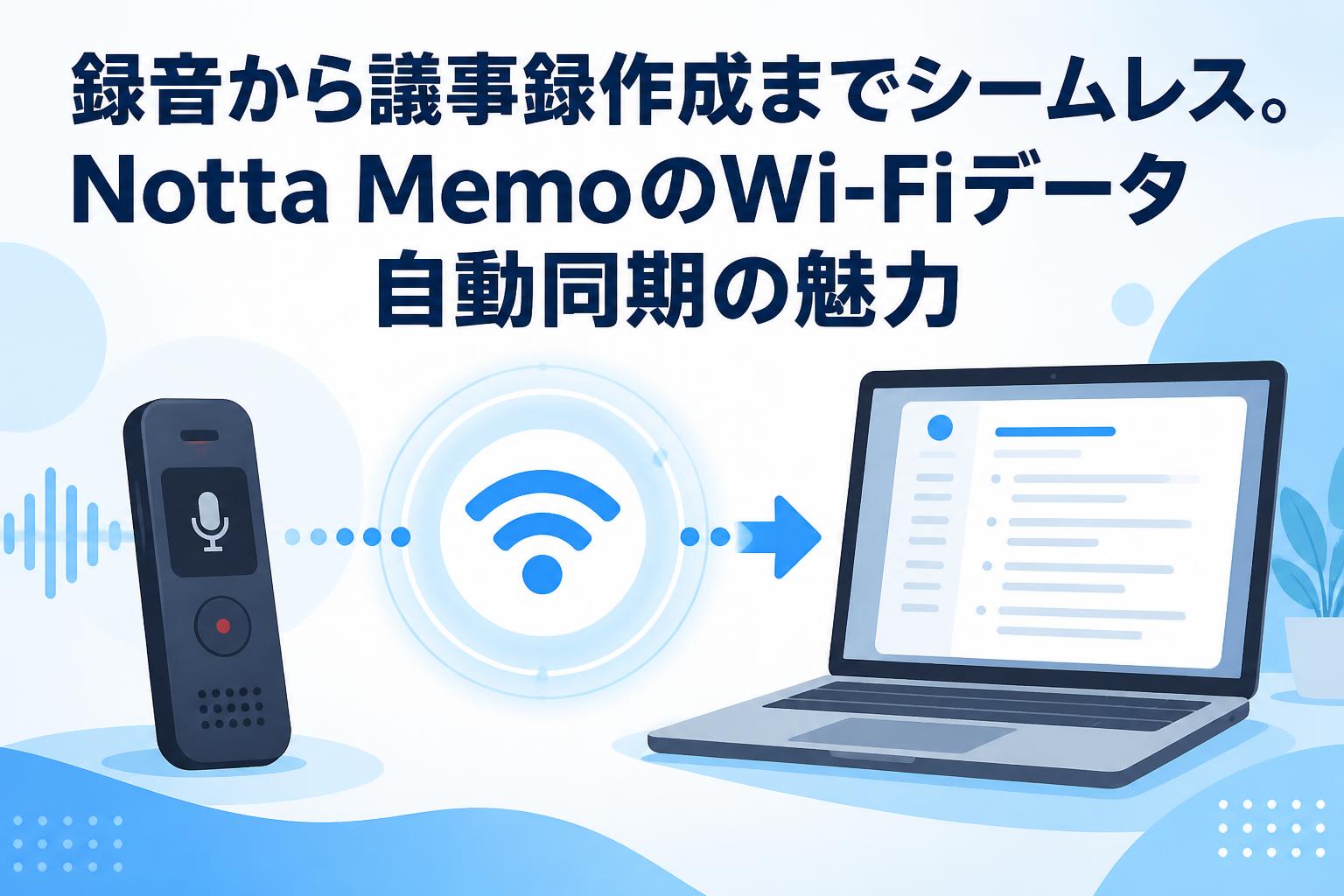 録音から議事録作成までシームレス。Notta MemoのWi-Fiデータ自動同期の魅力