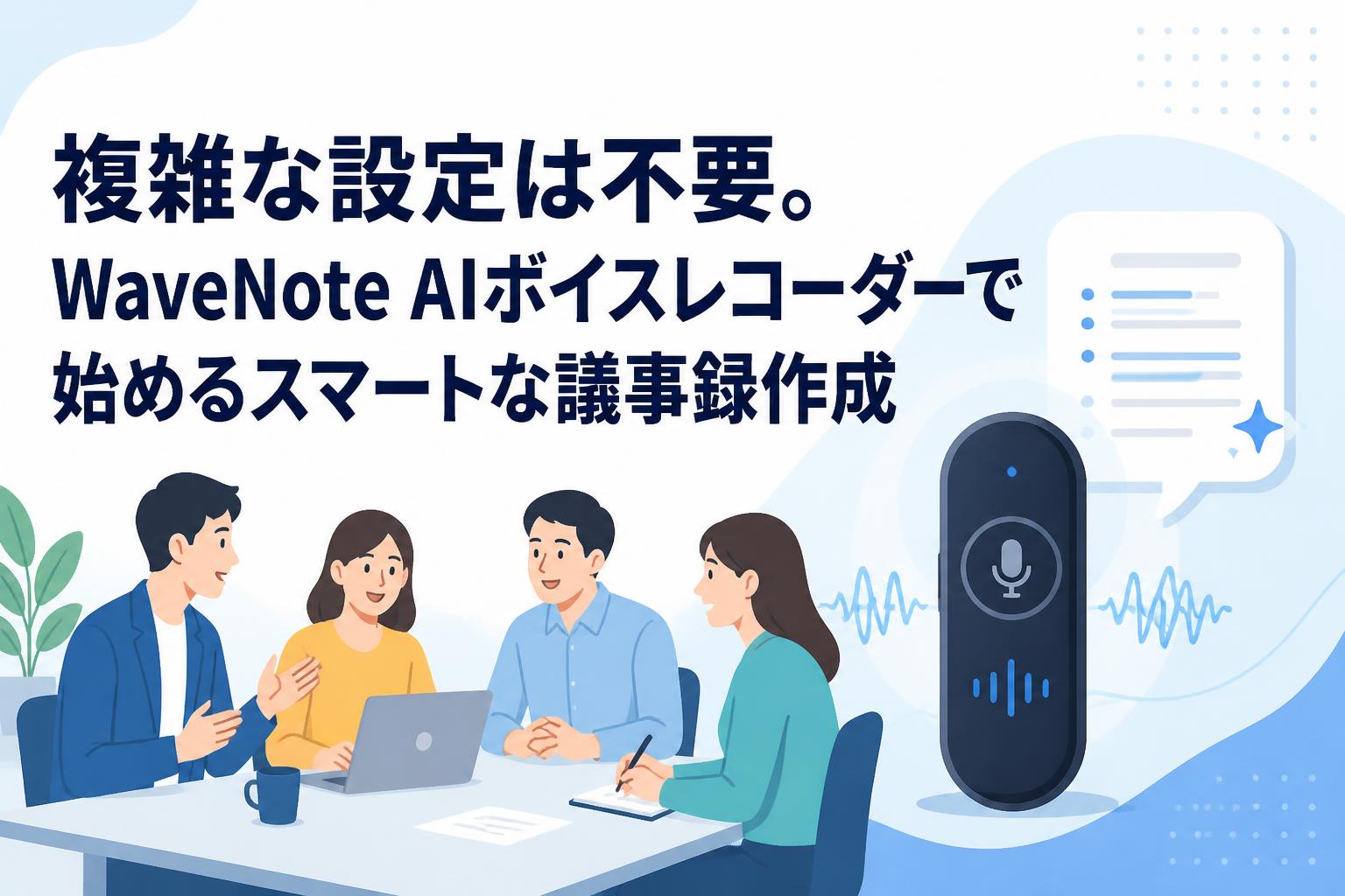 複雑な設定は不要。WaveNote AIボイスレコーダーで始めるスマートな議事録作成
