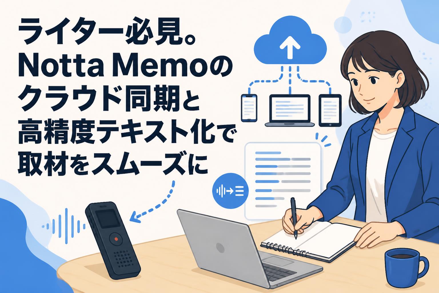 ライター必見。Notta Memoのクラウド同期と高精度テキスト化で取材をスムーズに