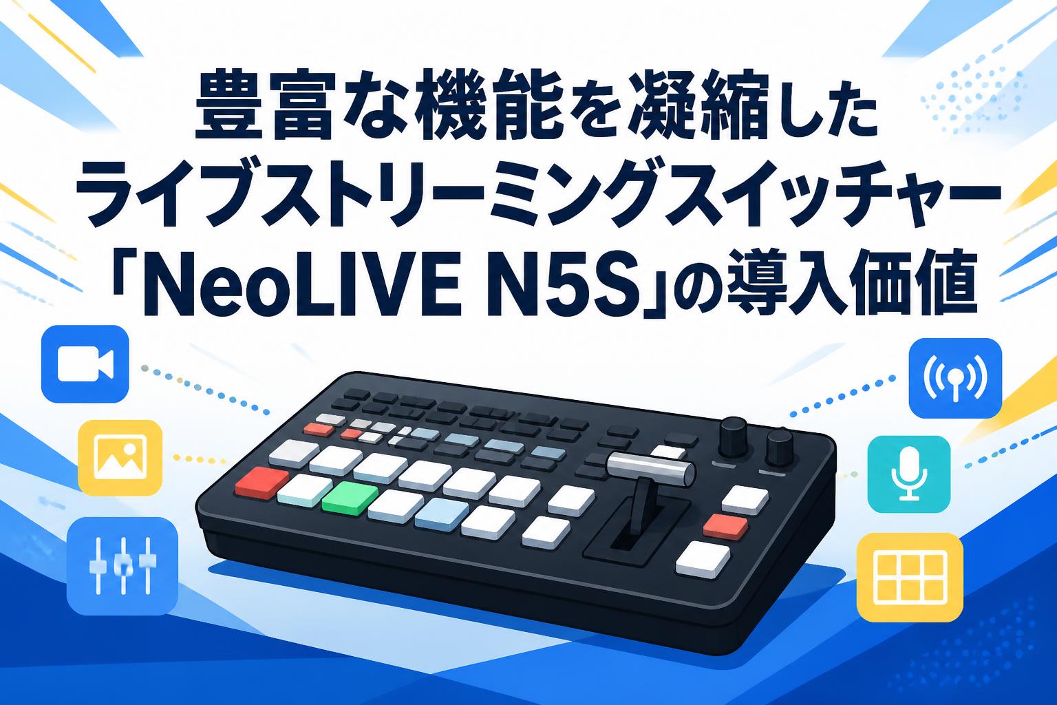 豊富な機能を凝縮したライブストリーミングスイッチャー「NeoLIVE N5S」の導入価値