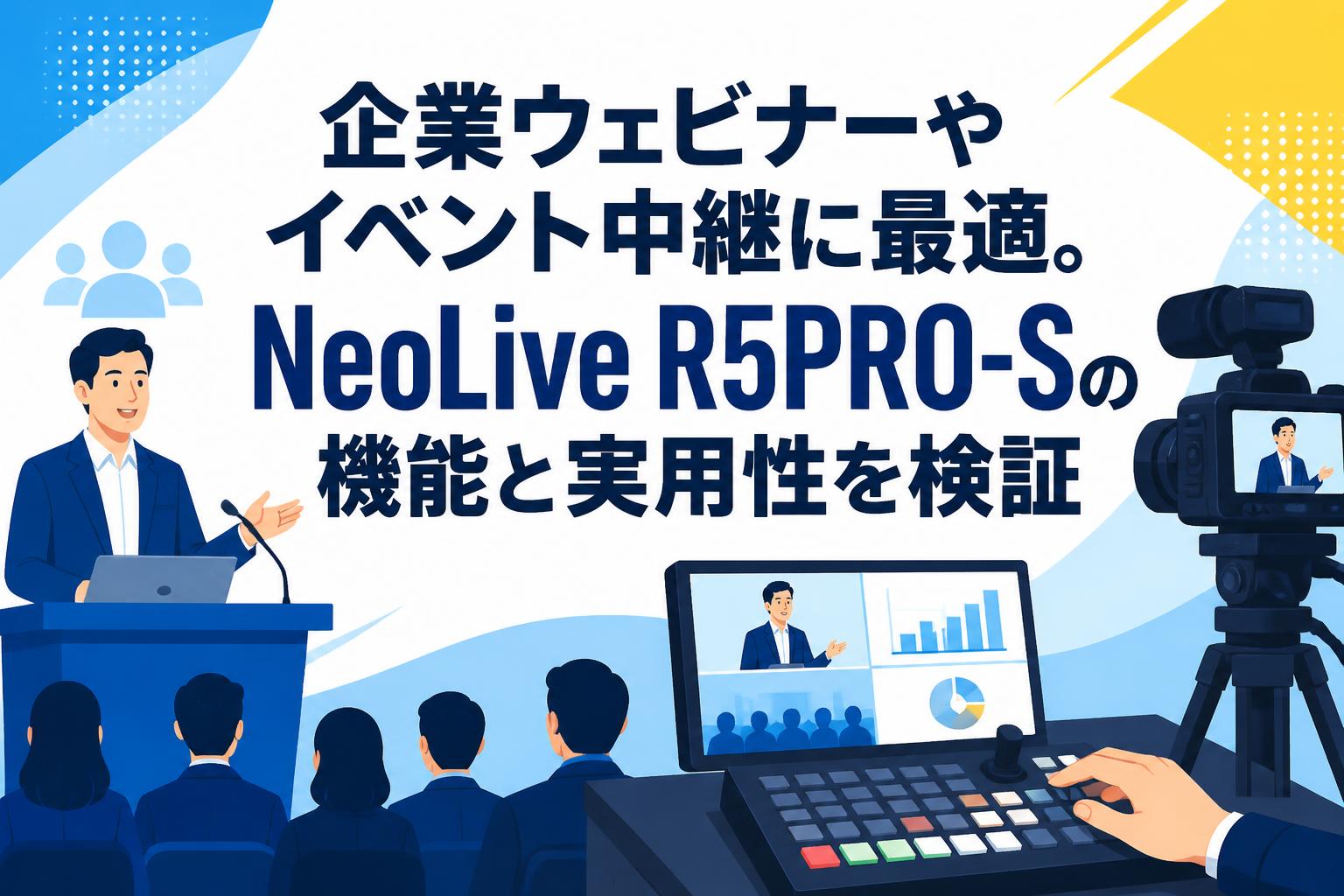 企業ウェビナーやイベント中継に最適。NeoLive R5PRO-Sの機能と実用性を検証