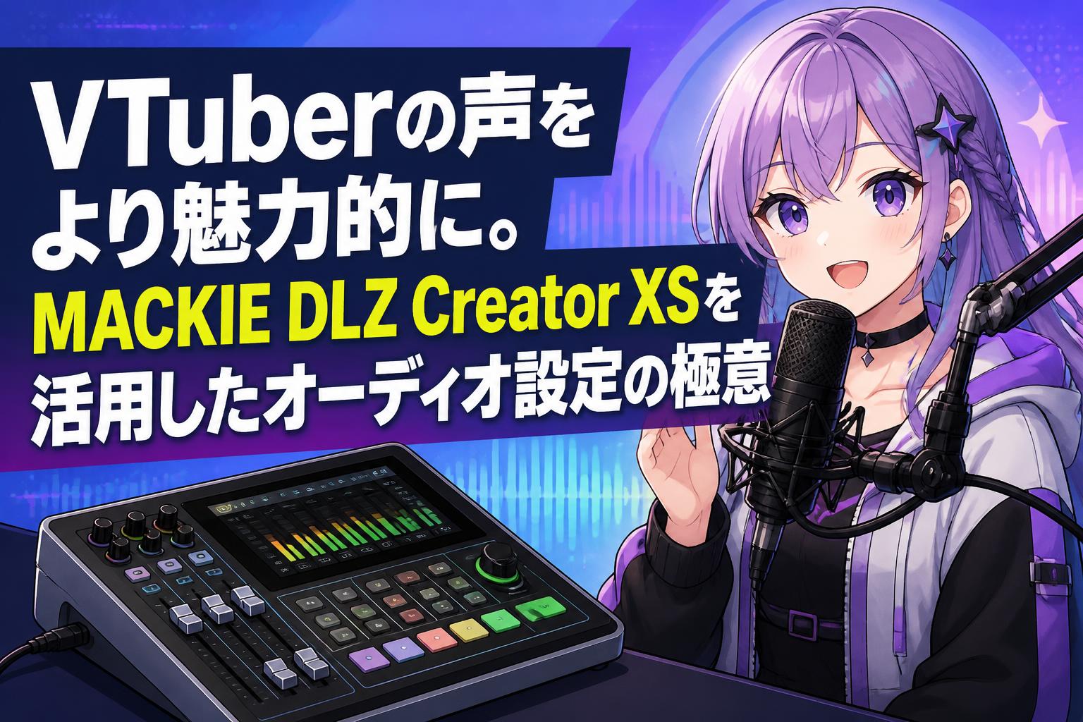 VTuberの声をより魅力的に。MACKIE DLZ Creator XSを活用したオーディオ設定の極意