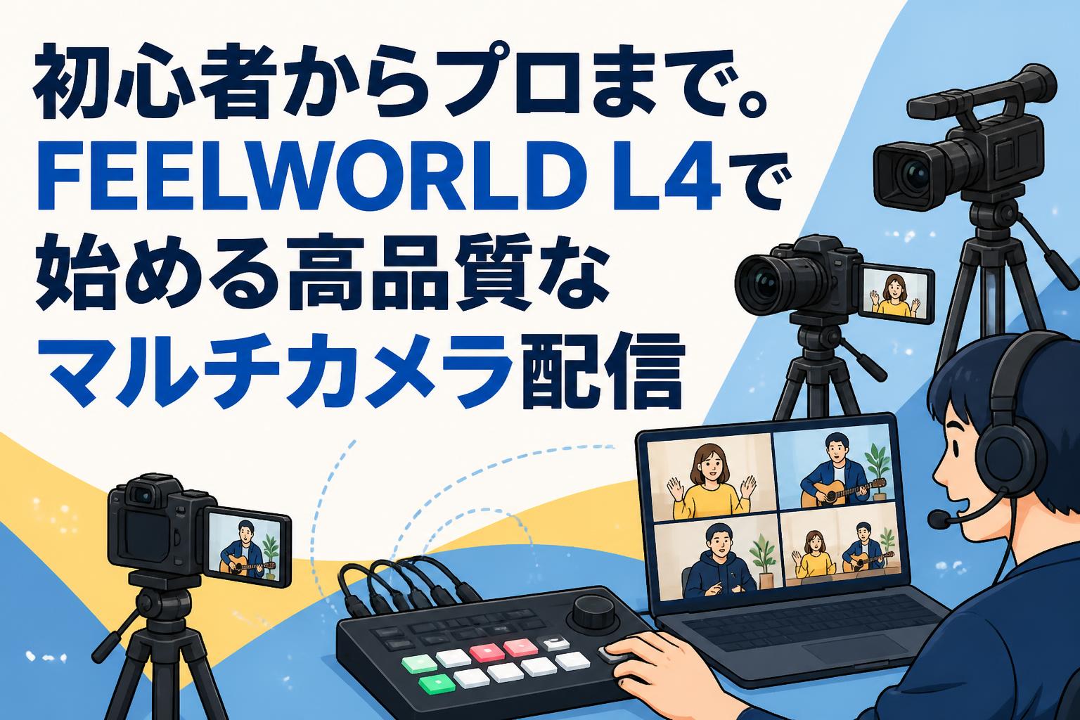 初心者からプロまで。FEELWORLD L4で始める高品質なマルチカメラ配信