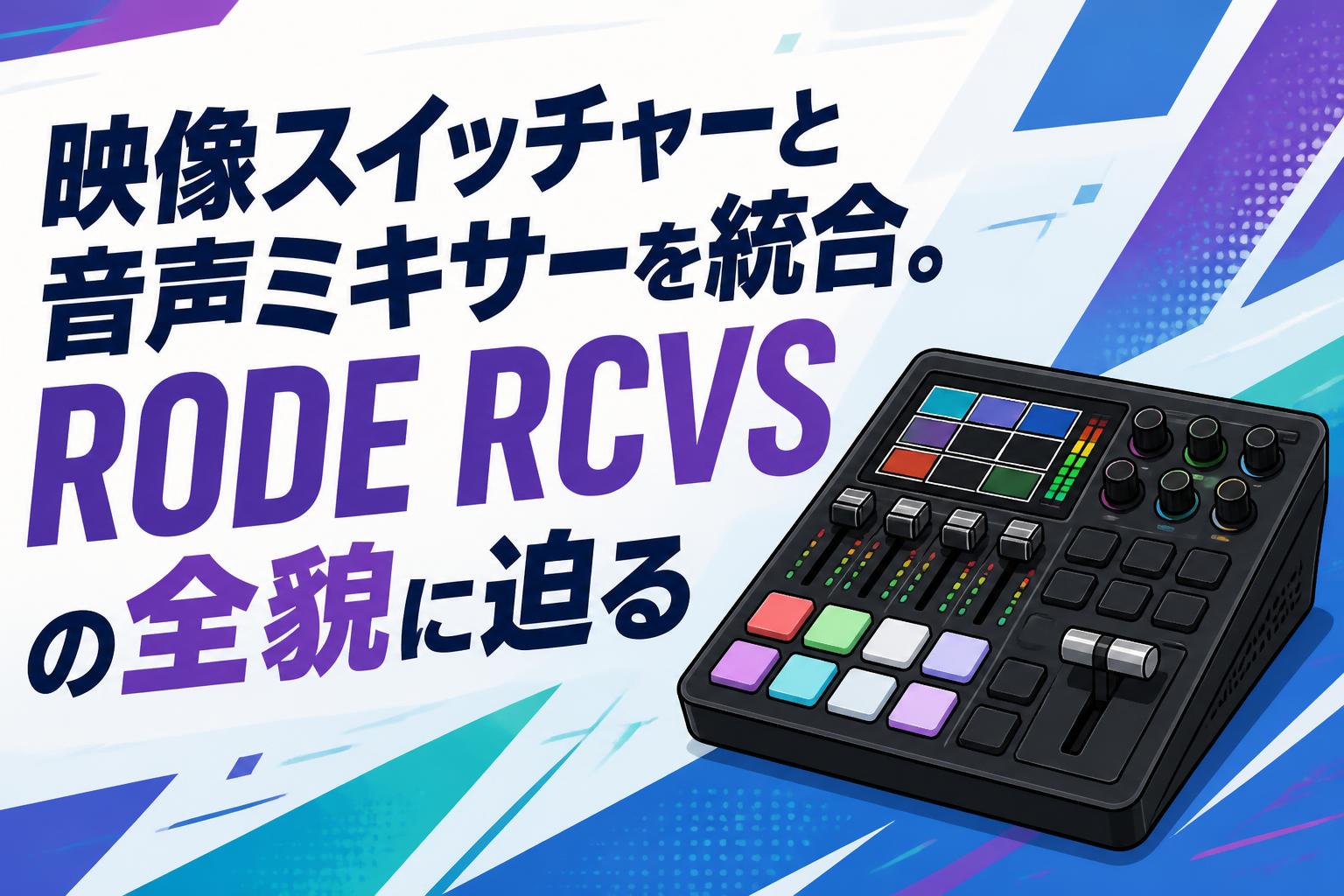 映像スイッチャーと音声ミキサーを統合。RODE RCVSの全貌に迫る