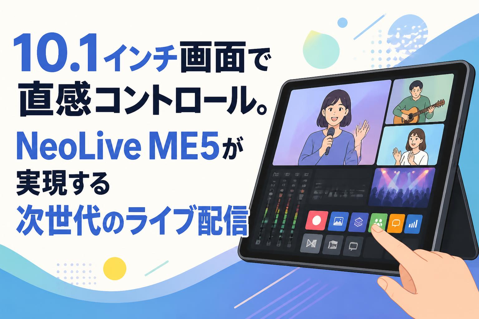 10.1インチ画面で直感コントロール。NeoLive ME5が実現する次世代のライブ配信
