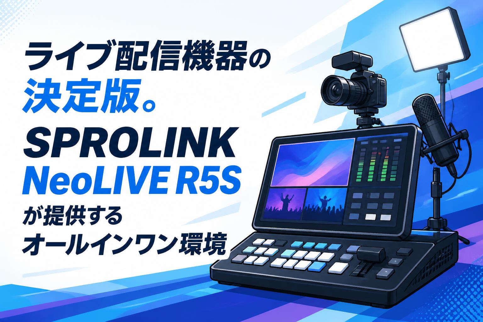 ライブ配信機器の決定版。SPROLINK NeoLIVE R5Sが提供するオールインワン環境