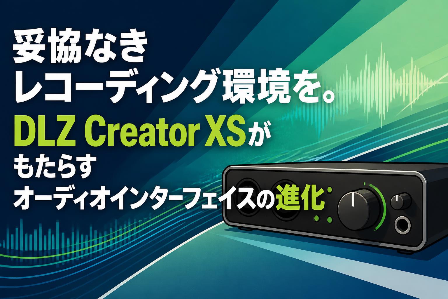 妥協なきレコーディング環境を。DLZ Creator XSがもたらすオーディオインターフェイスの進化