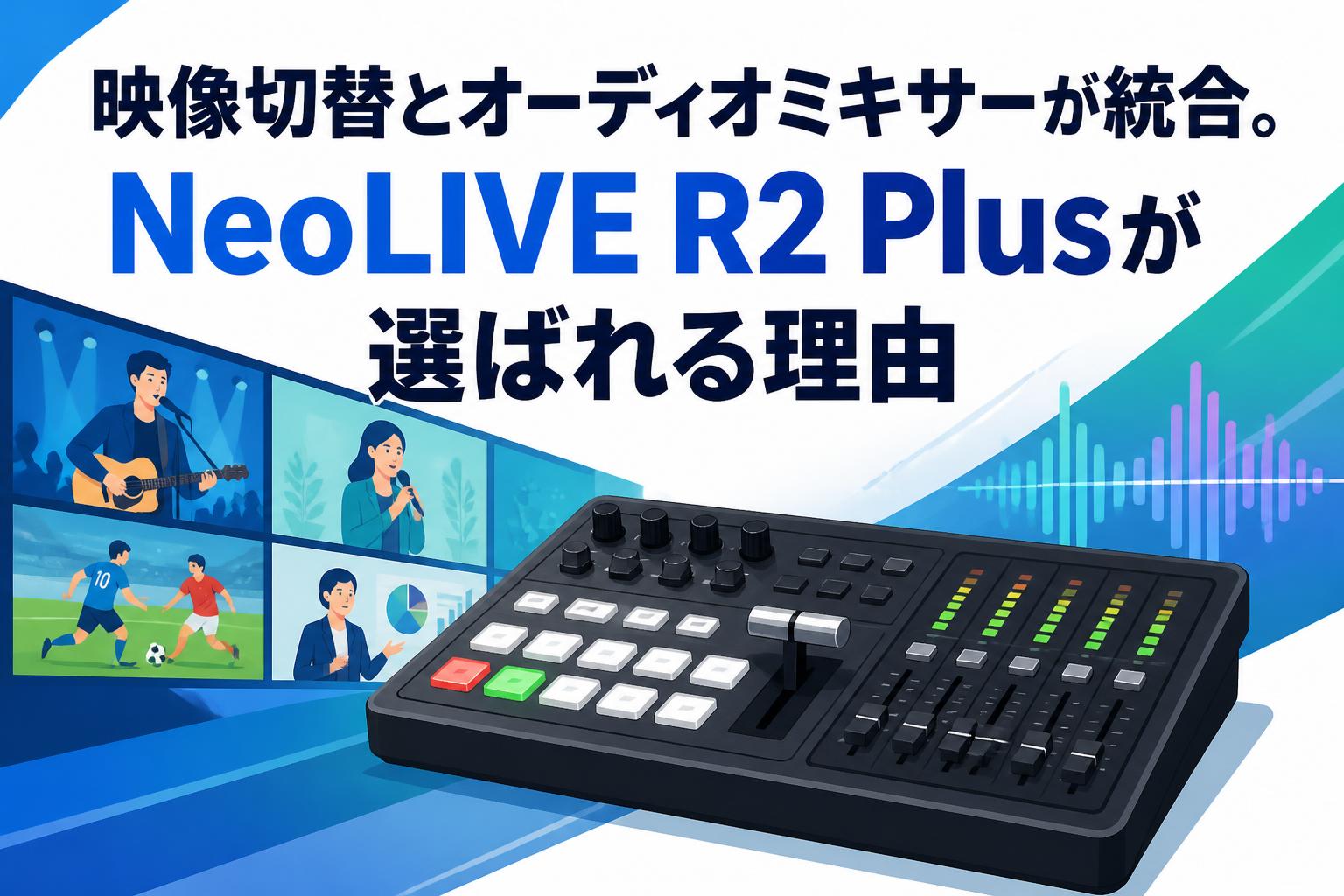 映像切替とオーディオミキサーが統合。NeoLIVE R2 Plusが選ばれる理由