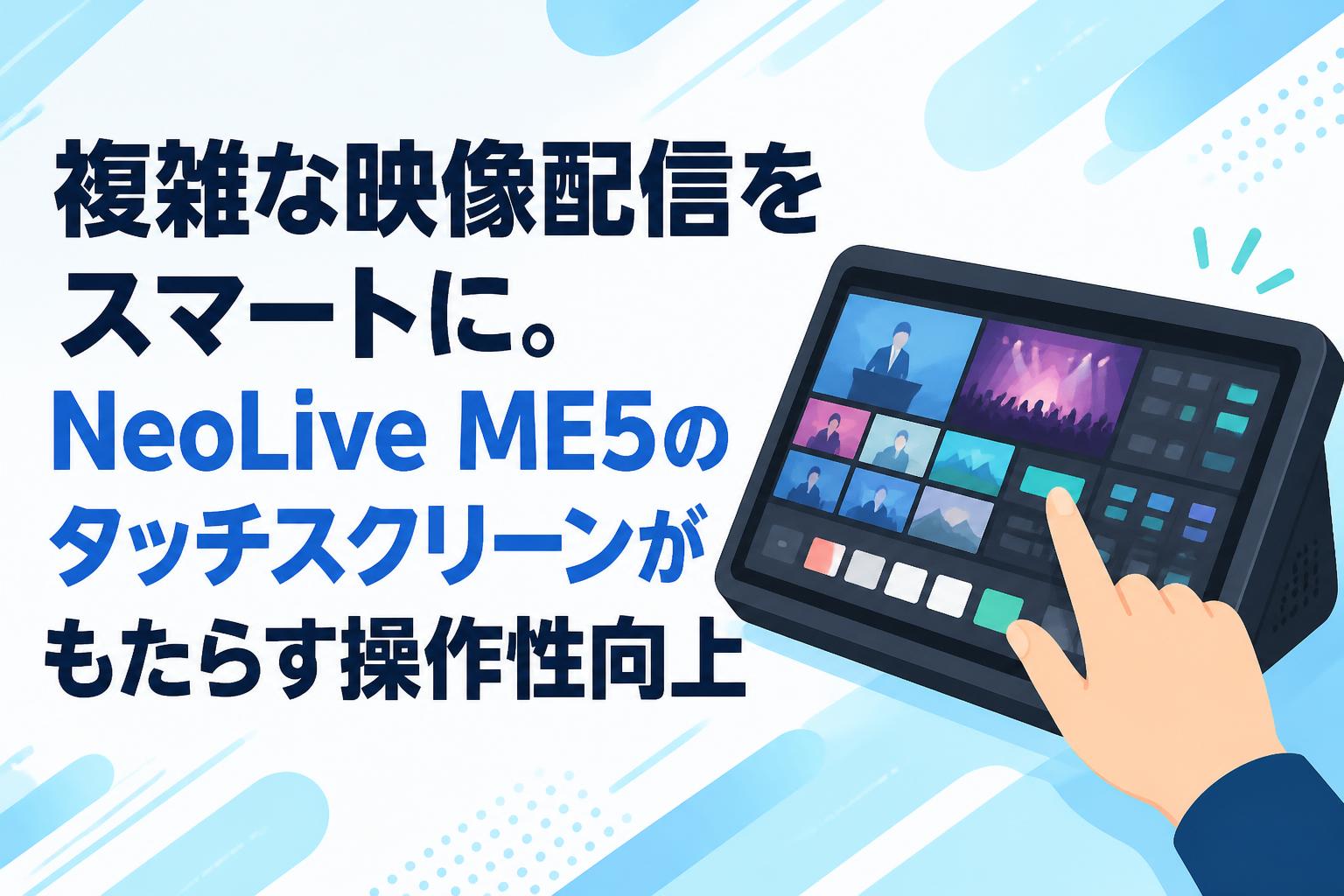 複雑な映像配信をスマートに。NeoLive ME5のタッチスクリーンがもたらす操作性向上
