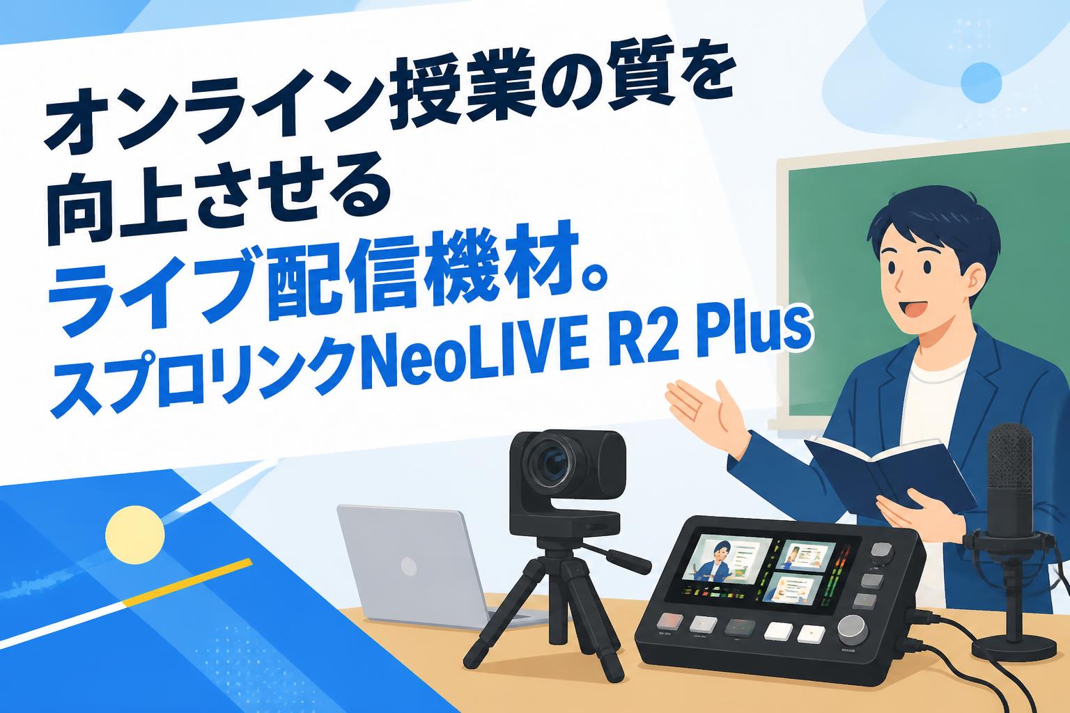 オンライン授業の質を向上させるライブ配信機材。スプロリンクNeoLIVE R2 Plus