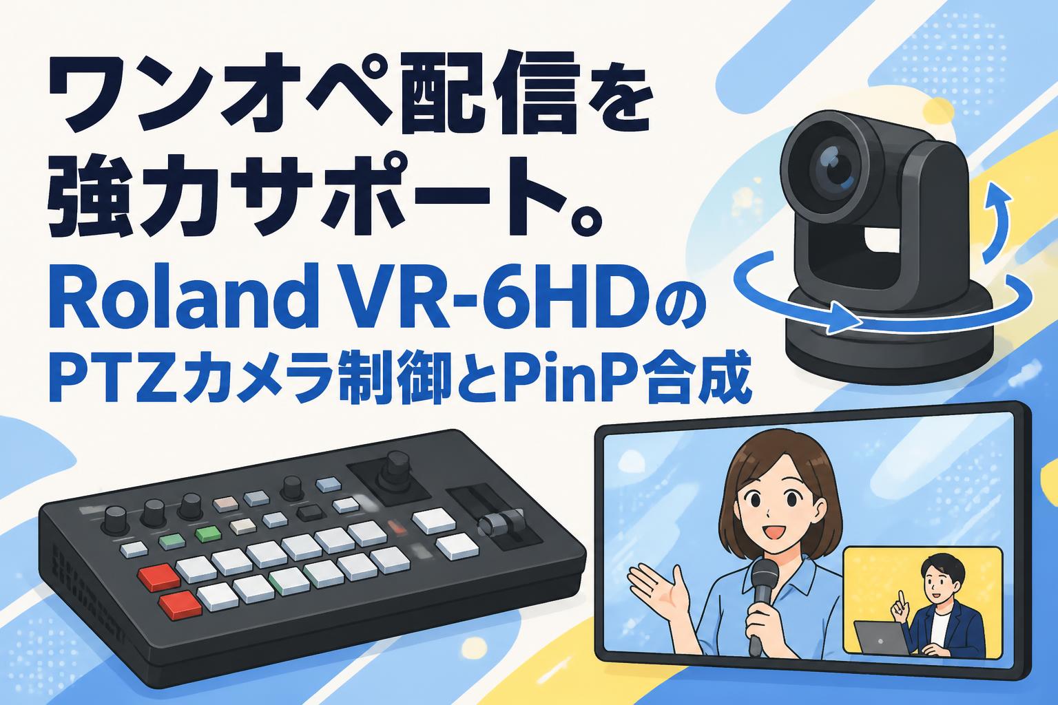 ワンオペ配信を強力サポート。Roland VR-6HDのPTZカメラ制御とPinP合成