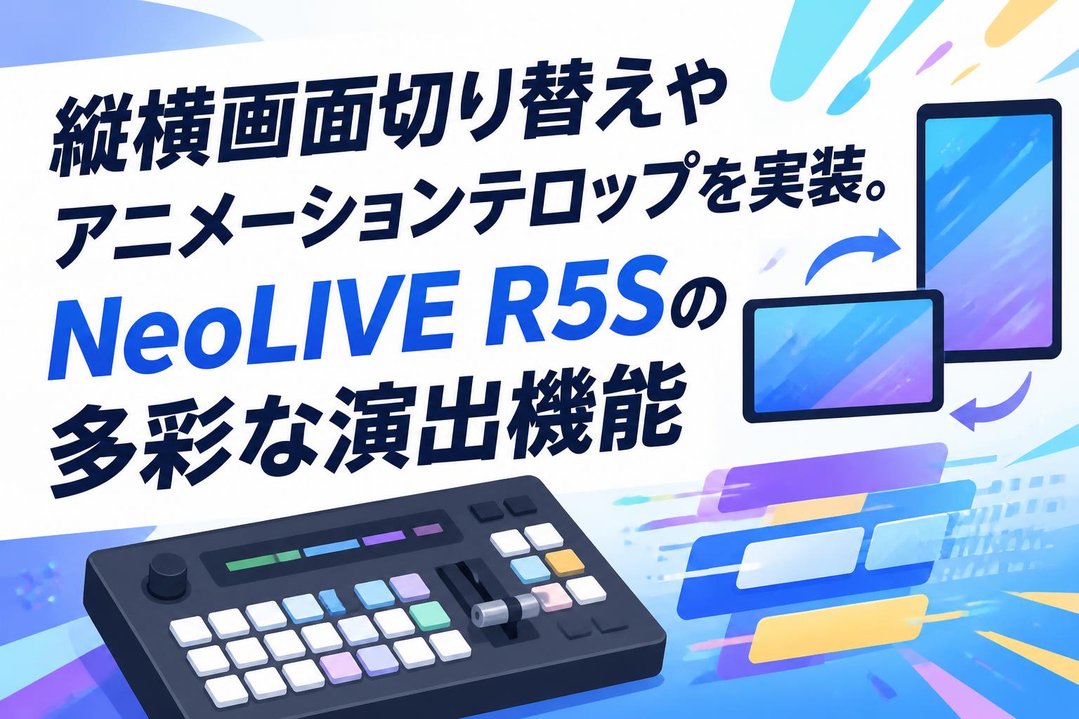 縦横画面切り替えやアニメーションテロップを実装。NeoLIVE R5Sの多彩な演出機能