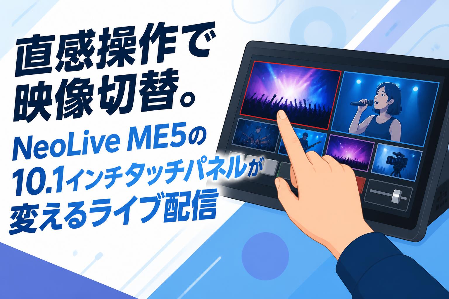 直感操作で映像切替。NeoLive ME5の10.1インチタッチパネルが変えるライブ配信