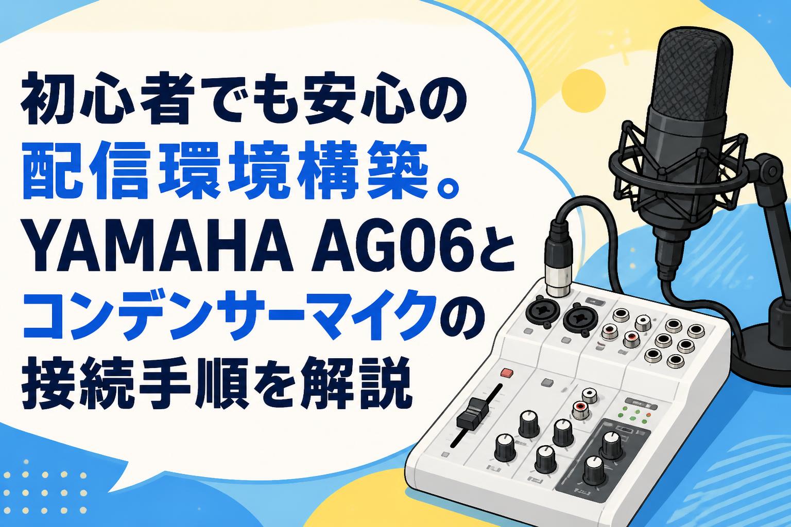 初心者でも安心の配信環境構築。YAMAHA AG06とコンデンサーマイクの接続手順を解説