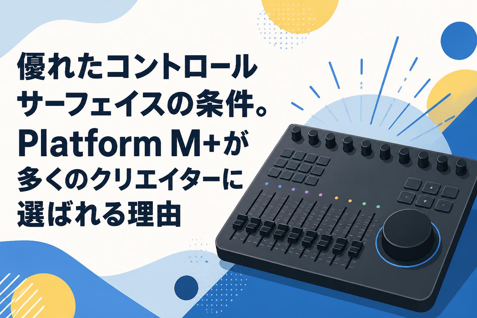 優れたコントロールサーフェイスの条件。Platform M+が多くのクリエイターに選ばれる理由