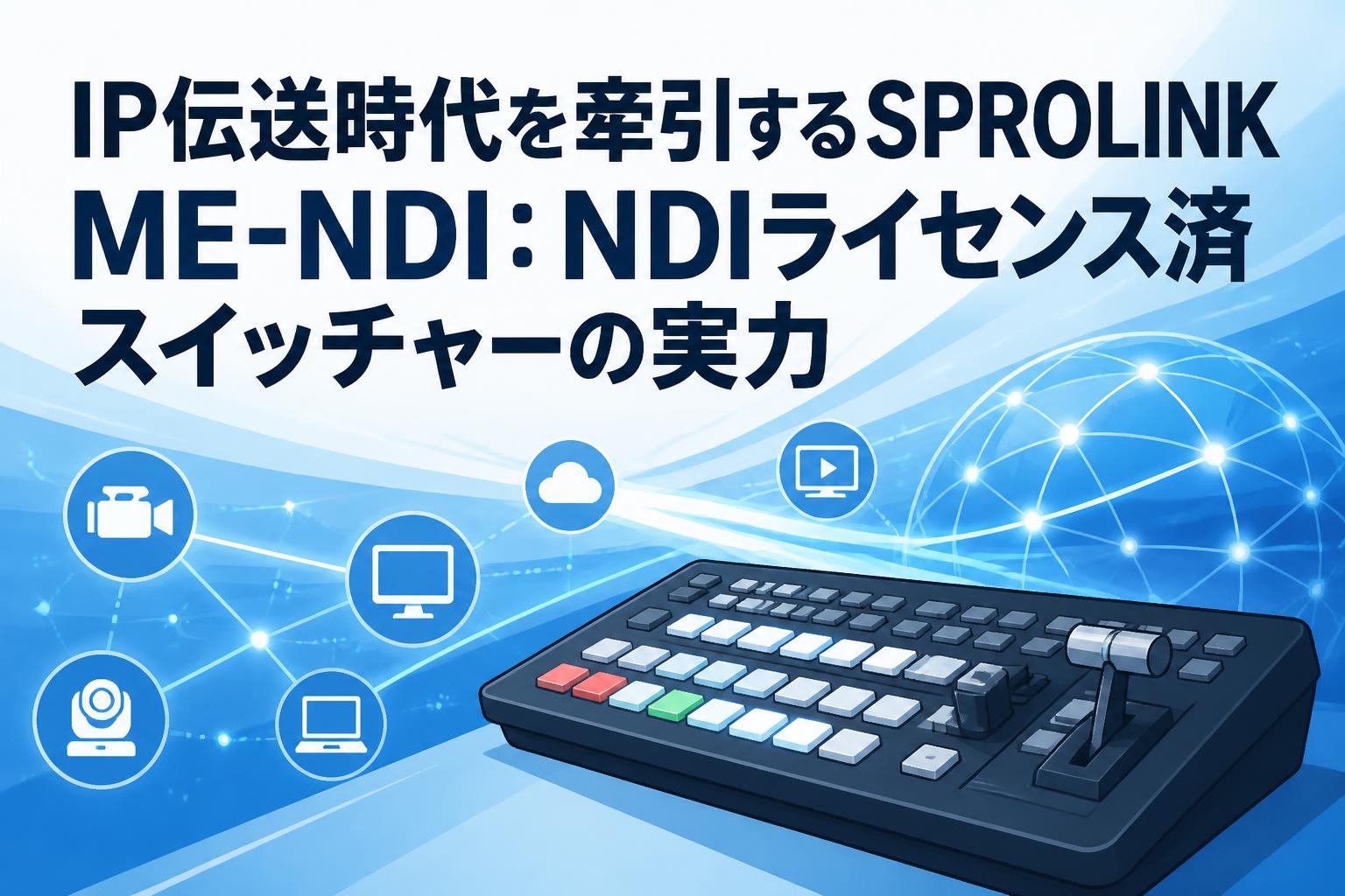 IP伝送時代を牽引するSPROLINK ME-NDI：NDIライセンス済スイッチャーの実力