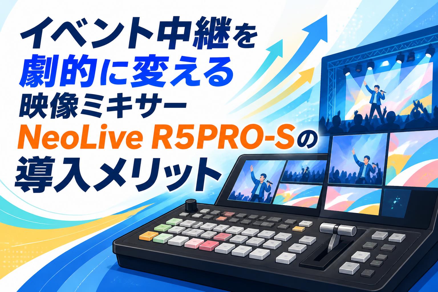 イベント中継を劇的に変える映像ミキサーNeoLive R5PRO-Sの導入メリット