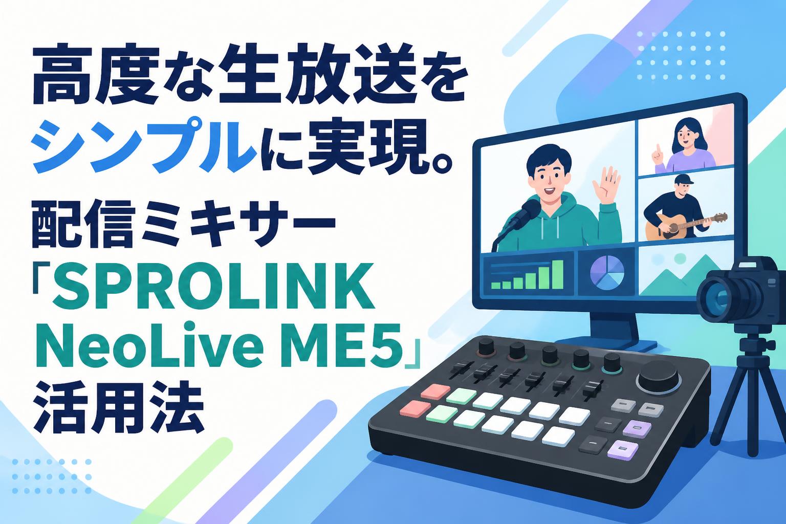 高度な生放送をシンプルに実現。配信ミキサー「SPROLINK NeoLive ME5」活用法