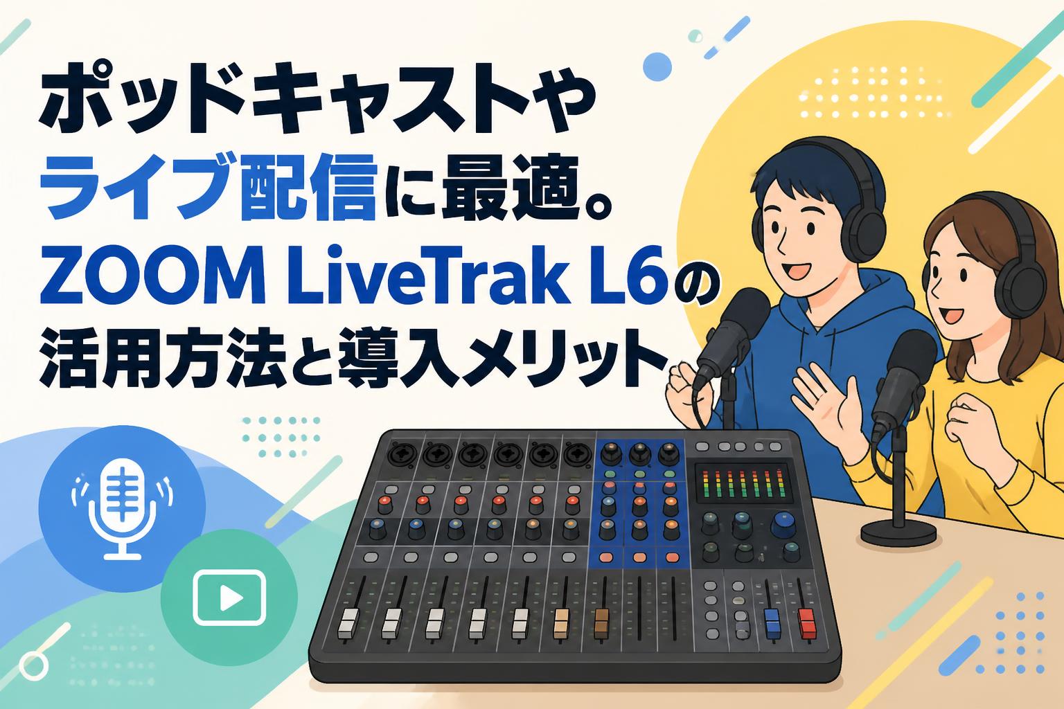 ポッドキャストやライブ配信に最適。ZOOM LiveTrak L6の活用方法と導入メリット