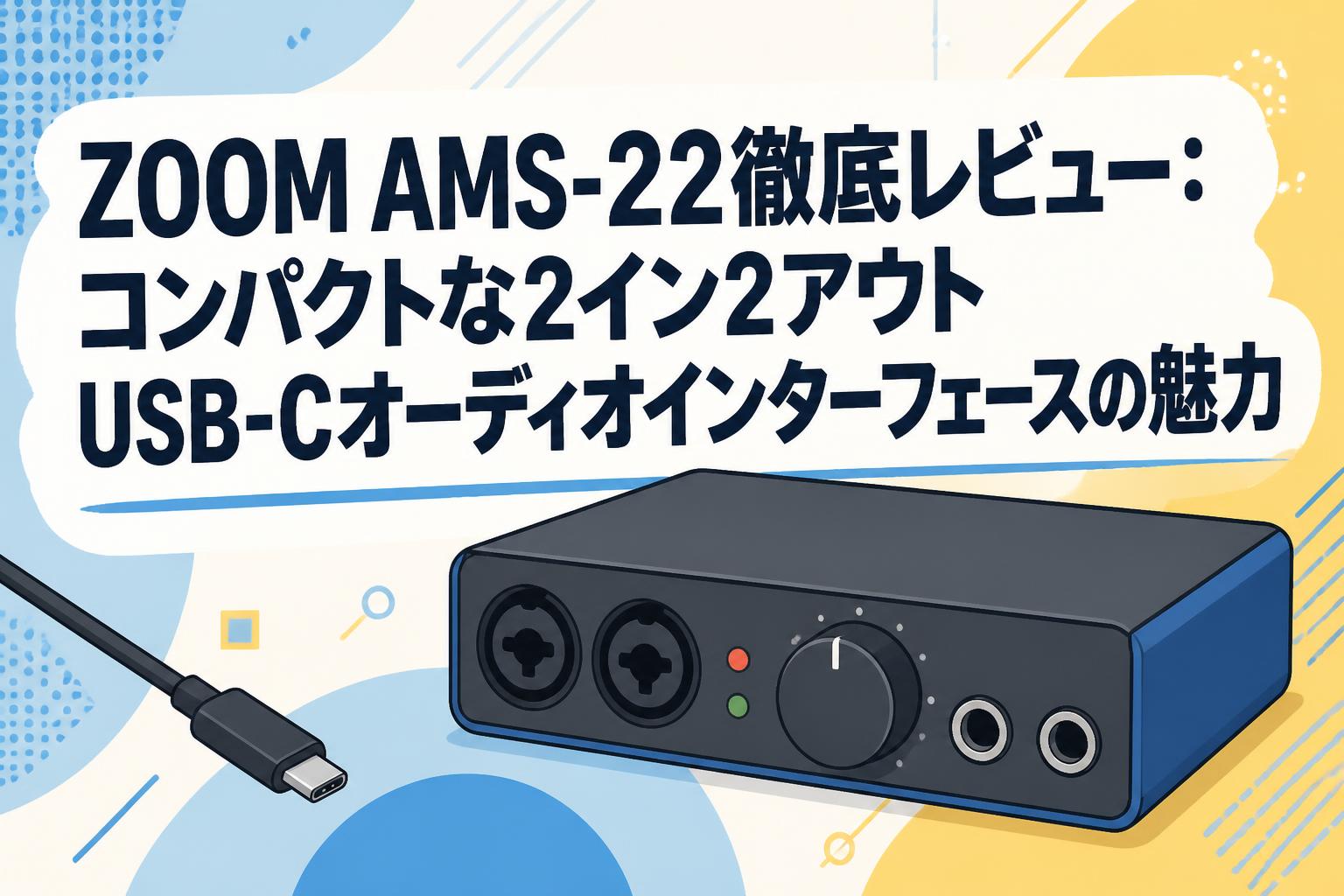 ZOOM AMS-22徹底レビュー：コンパクトな2イン2アウトUSB-Cオーディオインターフェースの魅力